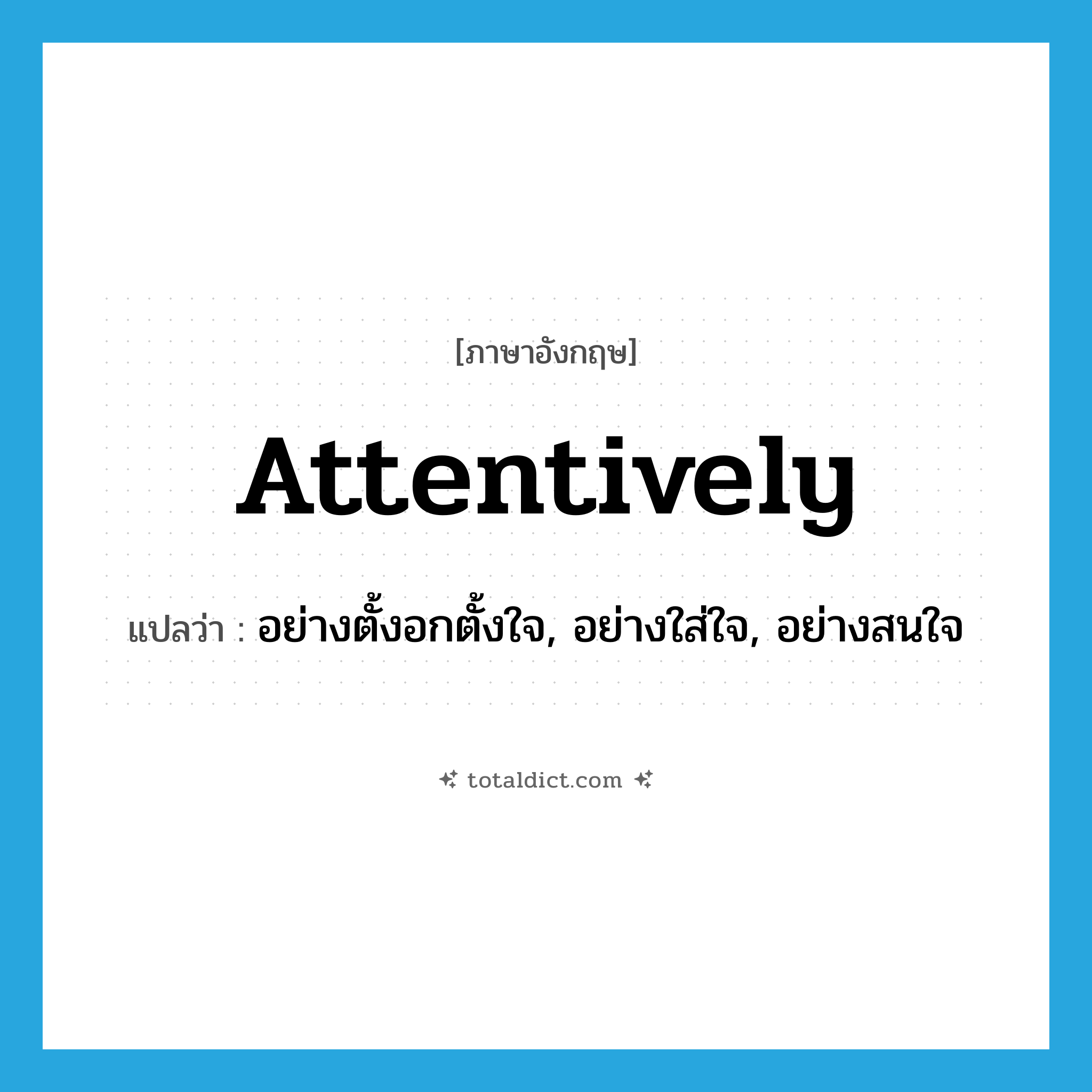 attentively แปลว่า?, คำศัพท์ภาษาอังกฤษ attentively แปลว่า อย่างตั้งอกตั้งใจ, อย่างใส่ใจ, อย่างสนใจ ประเภท ADV หมวด ADV