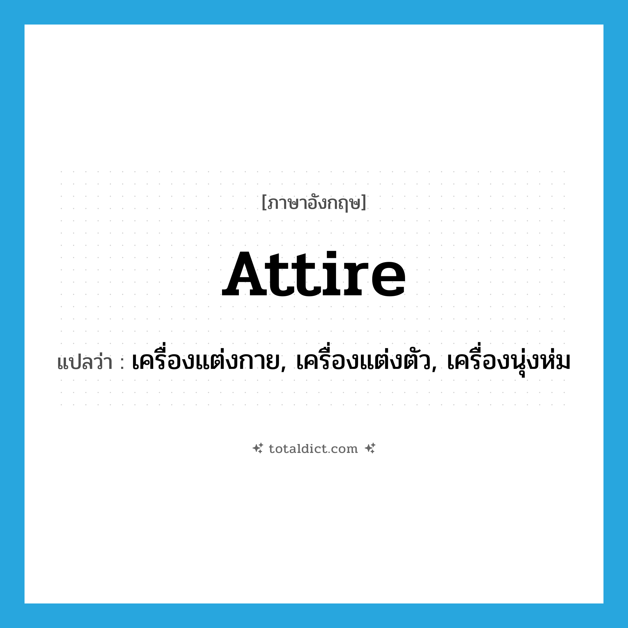 attire แปลว่า?, คำศัพท์ภาษาอังกฤษ attire แปลว่า เครื่องแต่งกาย, เครื่องแต่งตัว, เครื่องนุ่งห่ม ประเภท N หมวด N