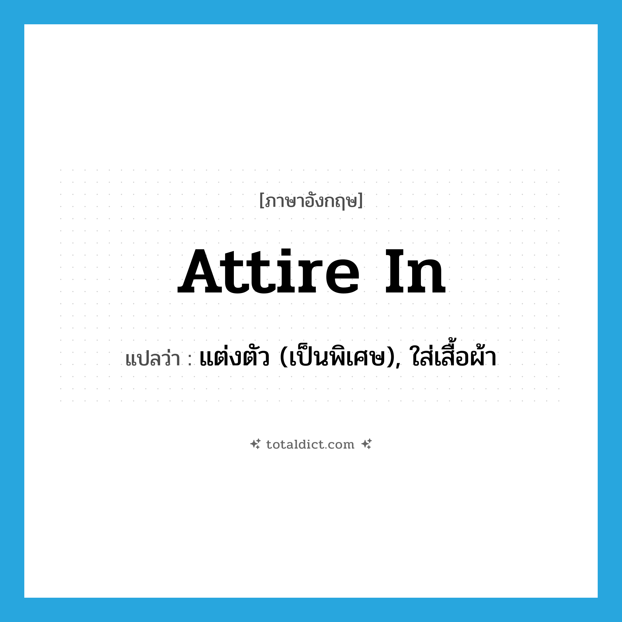 attire in แปลว่า?, คำศัพท์ภาษาอังกฤษ attire in แปลว่า แต่งตัว (เป็นพิเศษ), ใส่เสื้อผ้า ประเภท PHRV หมวด PHRV
