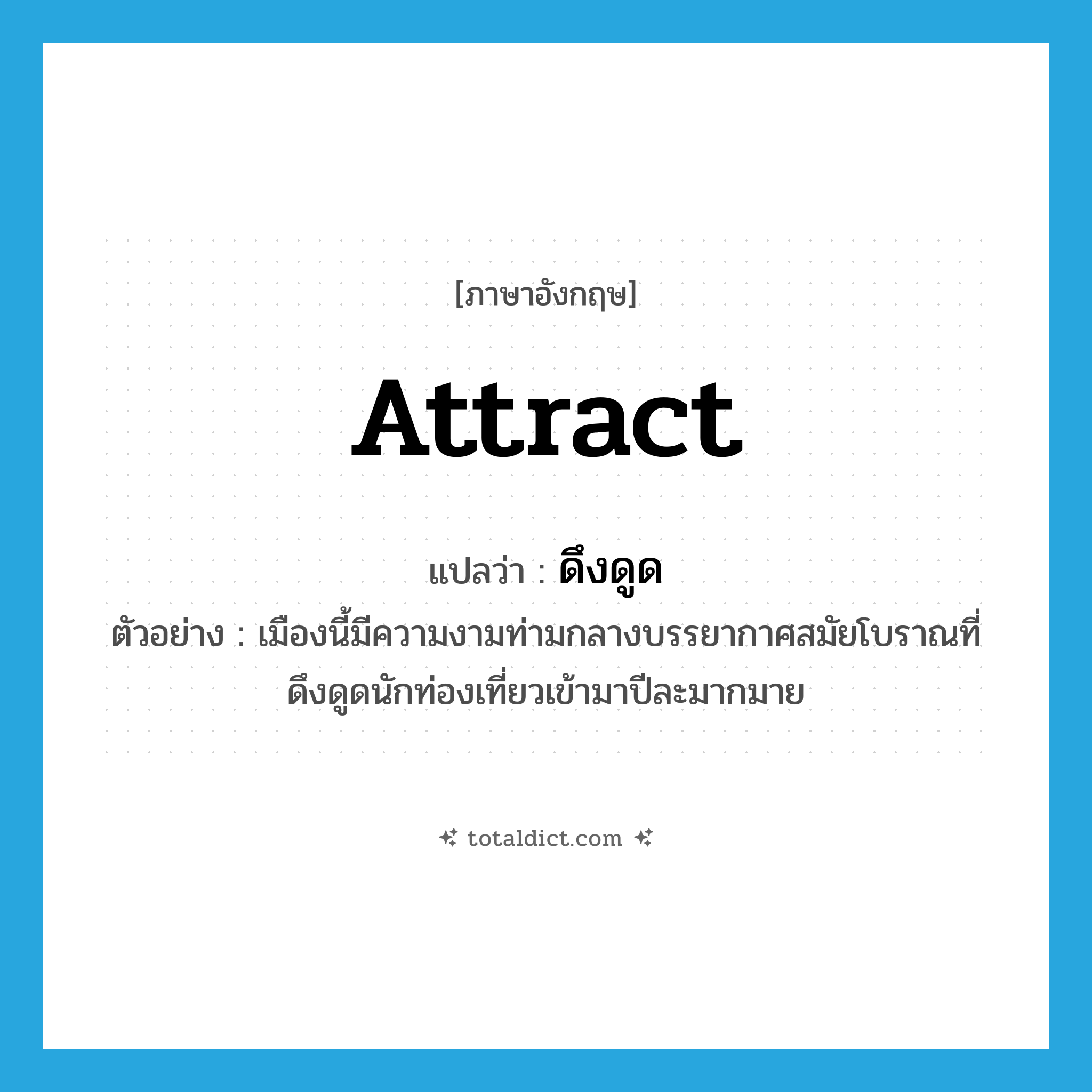 ดึงดูด ภาษาอังกฤษ?, คำศัพท์ภาษาอังกฤษ ดึงดูด แปลว่า attract ประเภท V ตัวอย่าง เมืองนี้มีความงามท่ามกลางบรรยากาศสมัยโบราณที่ดึงดูดนักท่องเที่ยวเข้ามาปีละมากมาย หมวด V