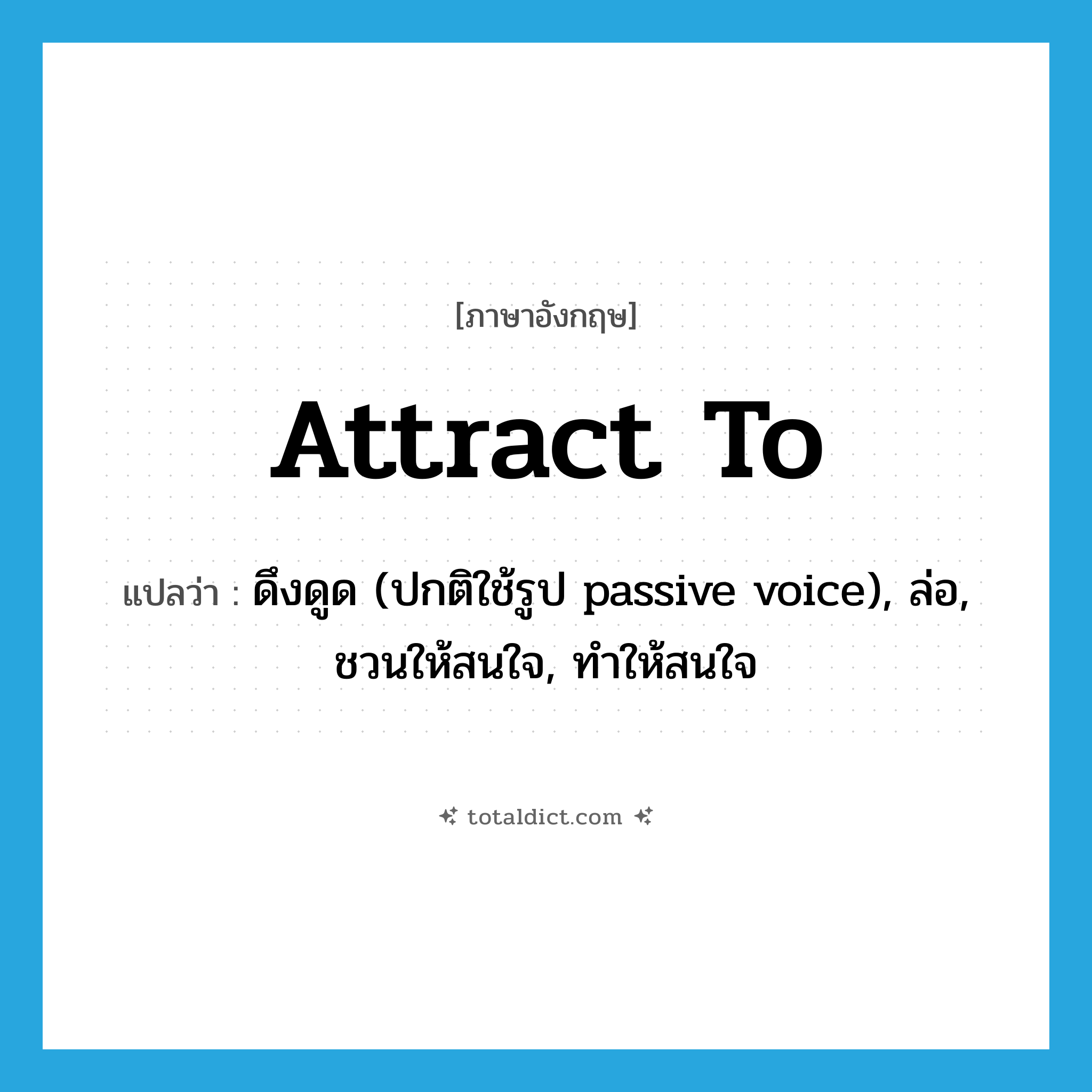 attract to แปลว่า?, คำศัพท์ภาษาอังกฤษ attract to แปลว่า ดึงดูด (ปกติใช้รูป passive voice), ล่อ, ชวนให้สนใจ, ทำให้สนใจ ประเภท PHRV หมวด PHRV