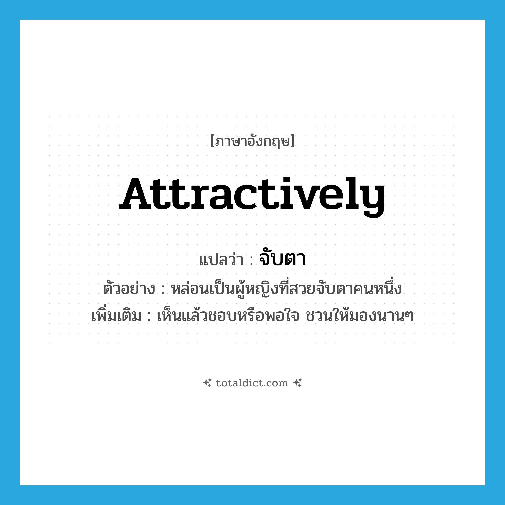 attractively แปลว่า?, คำศัพท์ภาษาอังกฤษ attractively แปลว่า จับตา ประเภท ADV ตัวอย่าง หล่อนเป็นผู้หญิงที่สวยจับตาคนหนึ่ง เพิ่มเติม เห็นแล้วชอบหรือพอใจ ชวนให้มองนานๆ หมวด ADV