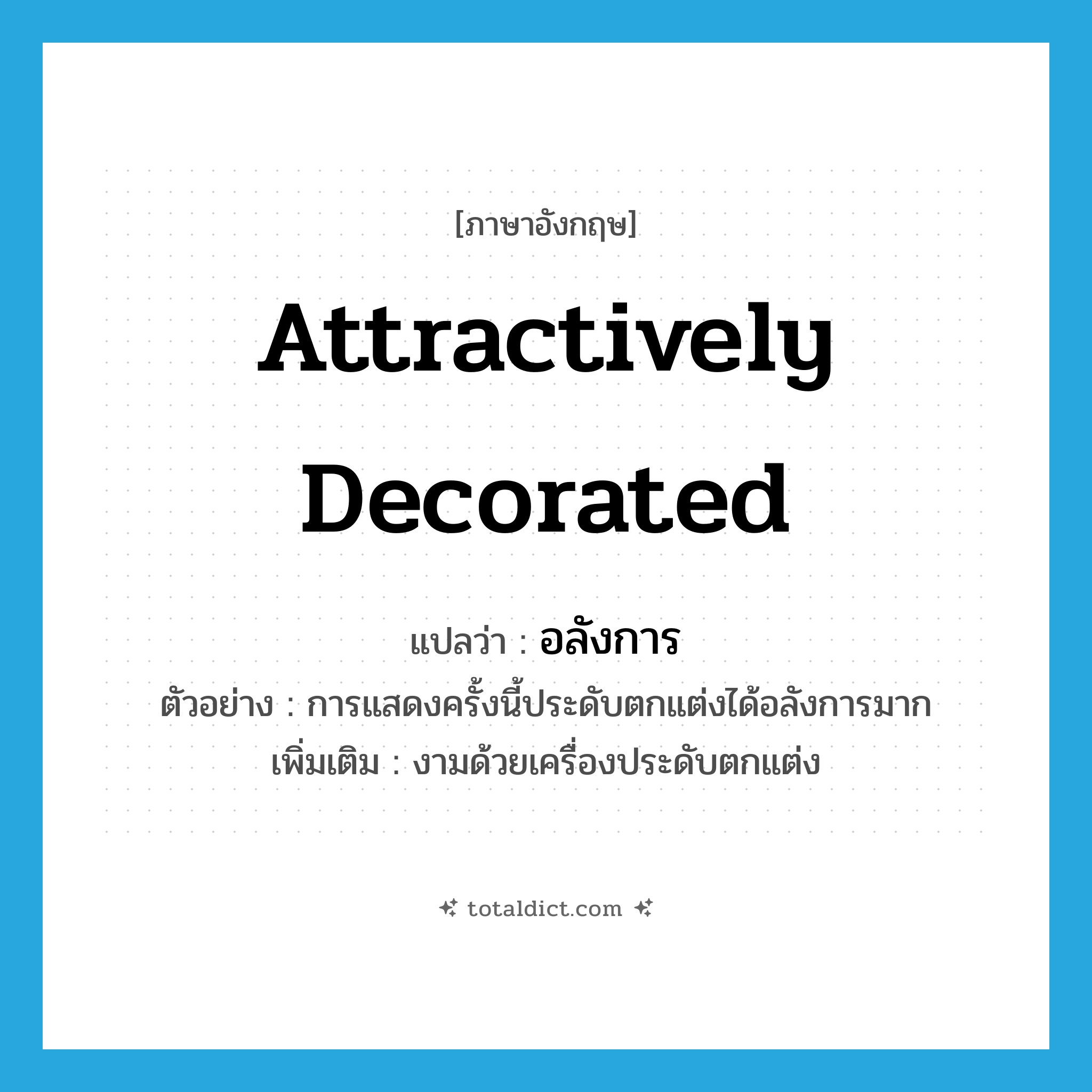 อลังการ ภาษาอังกฤษ?, คำศัพท์ภาษาอังกฤษ อลังการ แปลว่า attractively decorated ประเภท ADV ตัวอย่าง การแสดงครั้งนี้ประดับตกแต่งได้อลังการมาก เพิ่มเติม งามด้วยเครื่องประดับตกแต่ง หมวด ADV