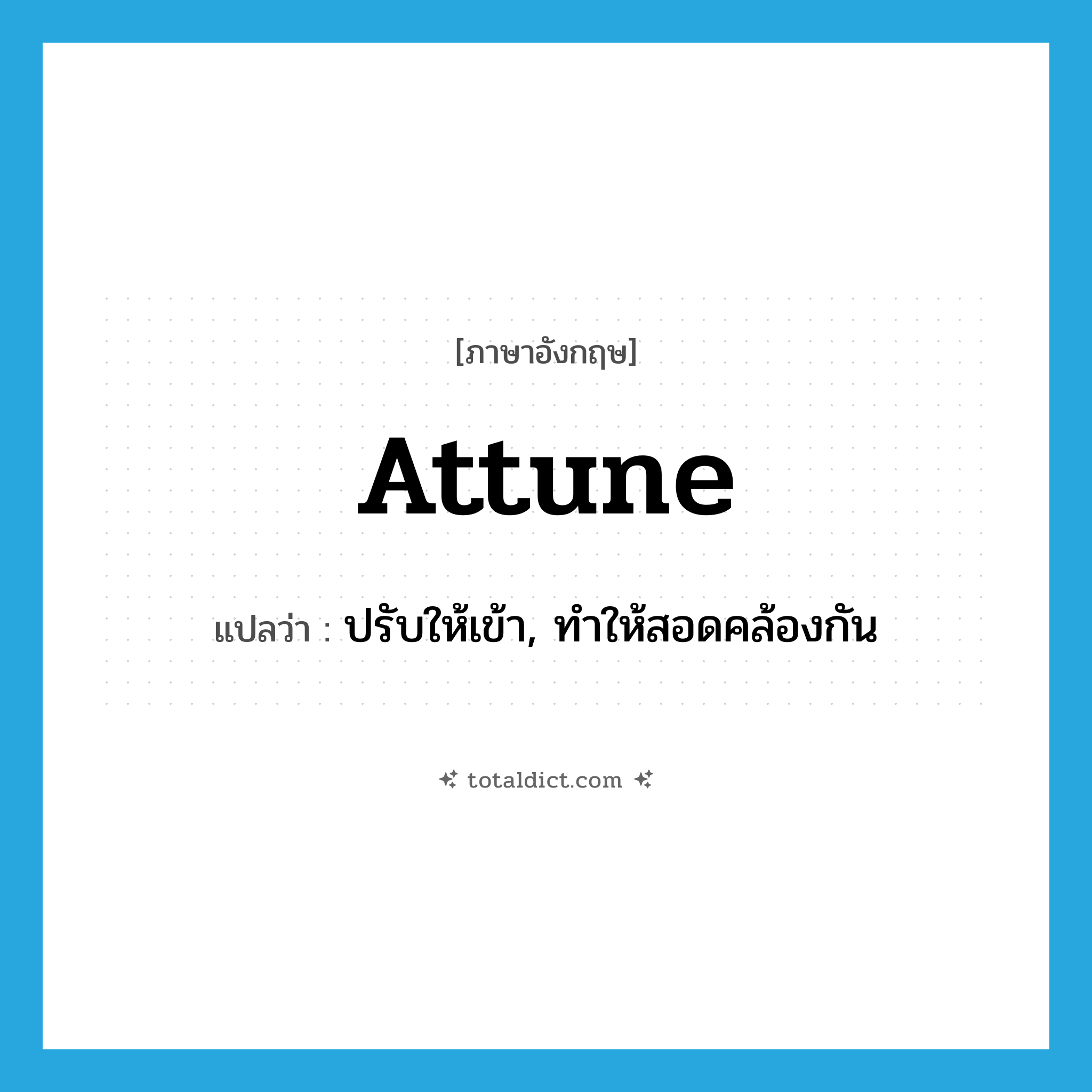 attune แปลว่า?, คำศัพท์ภาษาอังกฤษ attune แปลว่า ปรับให้เข้า, ทำให้สอดคล้องกัน ประเภท VT หมวด VT