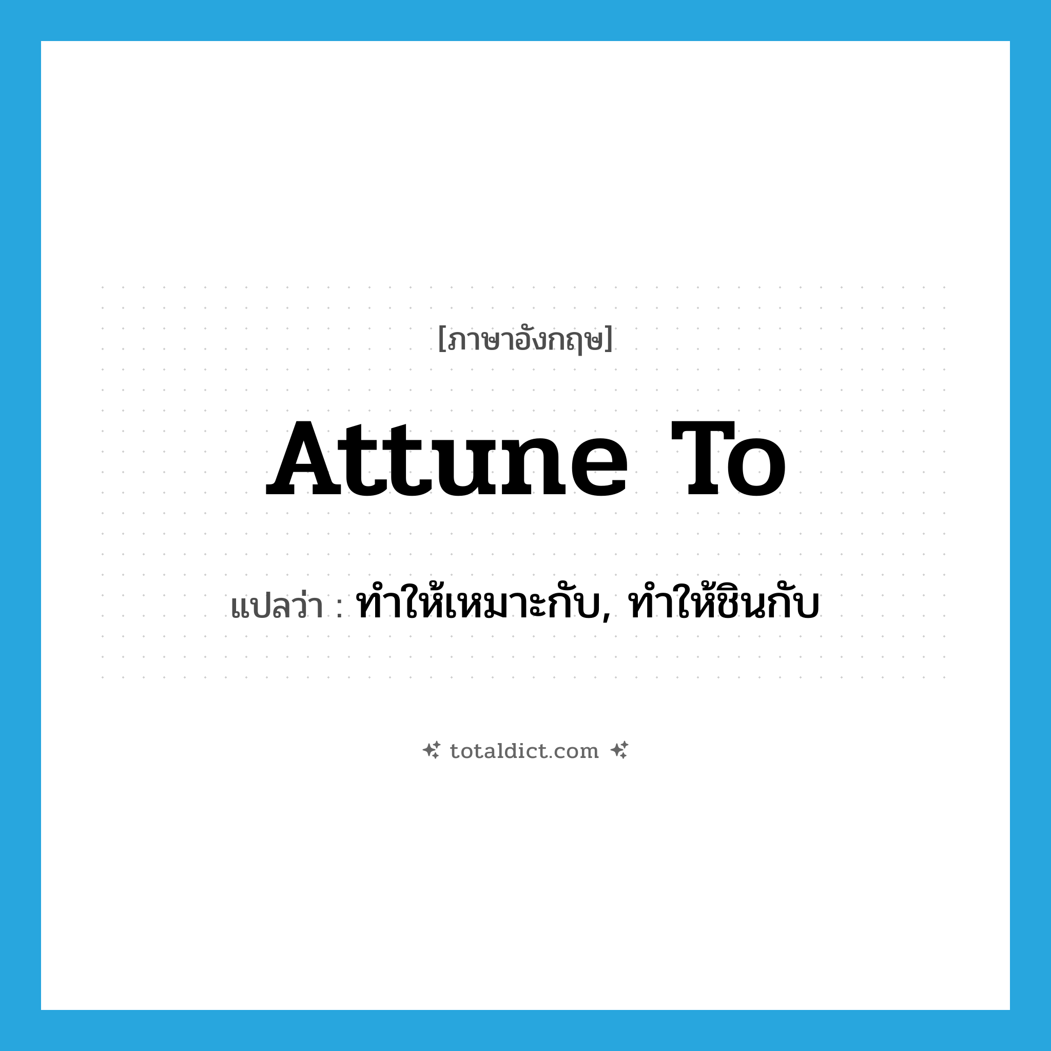 attune to แปลว่า?, คำศัพท์ภาษาอังกฤษ attune to แปลว่า ทำให้เหมาะกับ, ทำให้ชินกับ ประเภท PHRV หมวด PHRV