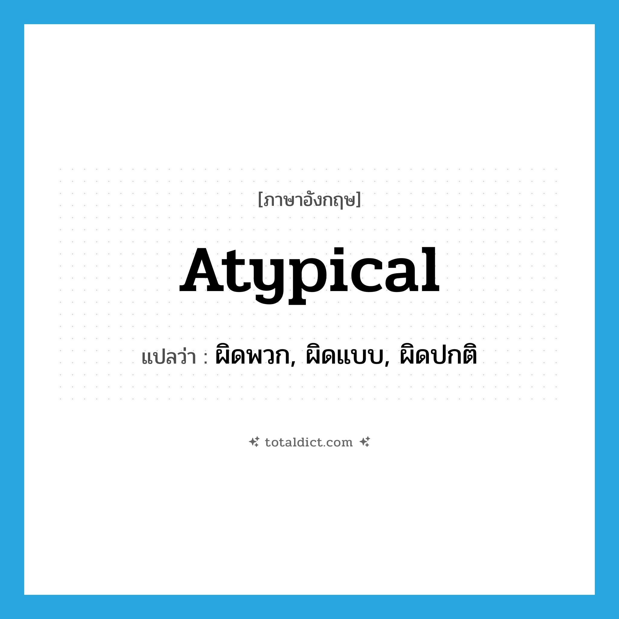 atypical แปลว่า?, คำศัพท์ภาษาอังกฤษ atypical แปลว่า ผิดพวก, ผิดแบบ, ผิดปกติ ประเภท ADJ หมวด ADJ