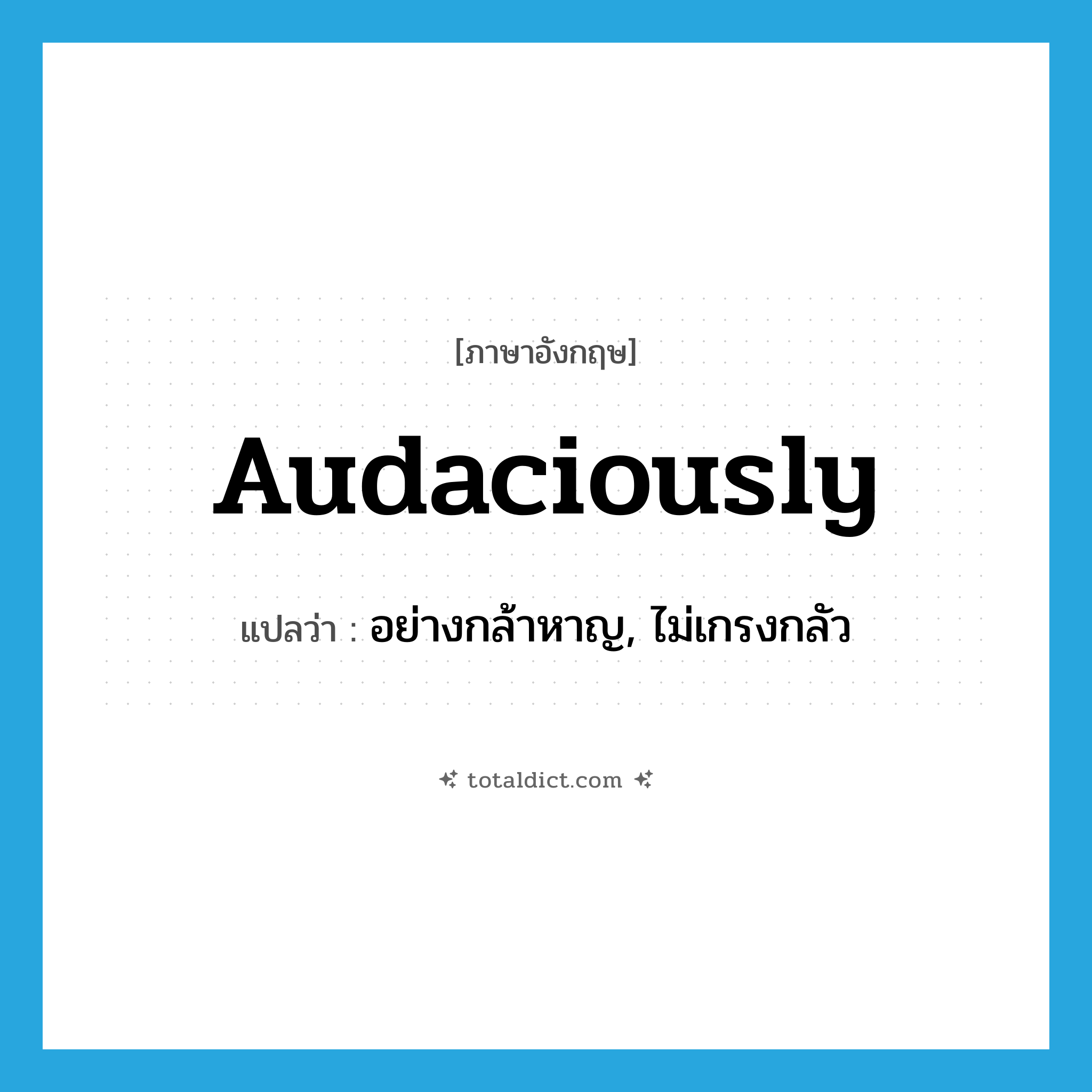 audaciously แปลว่า?, คำศัพท์ภาษาอังกฤษ audaciously แปลว่า อย่างกล้าหาญ, ไม่เกรงกลัว ประเภท ADV หมวด ADV