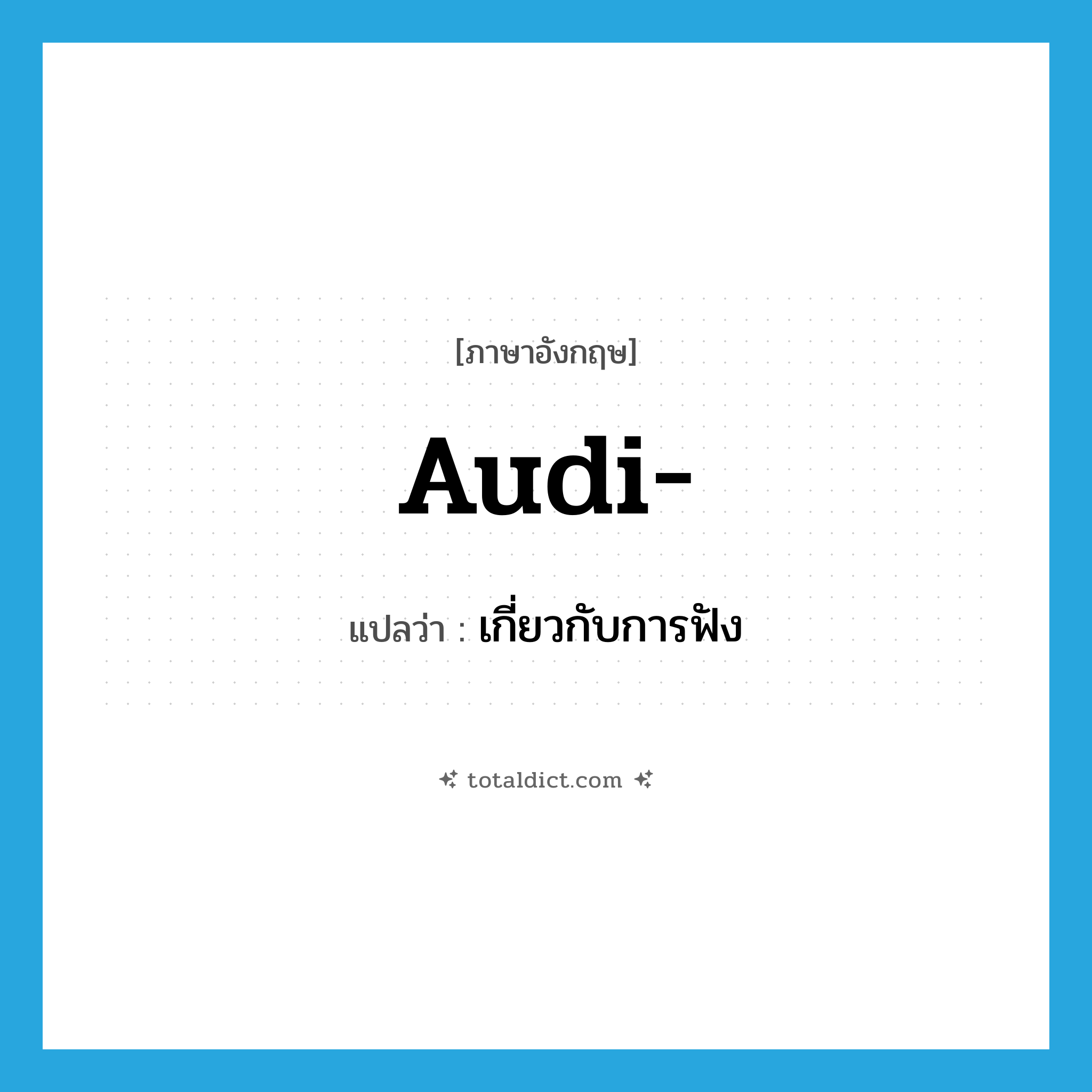 audi- แปลว่า?, คำศัพท์ภาษาอังกฤษ audi- แปลว่า เกี่ยวกับการฟัง ประเภท PRF หมวด PRF