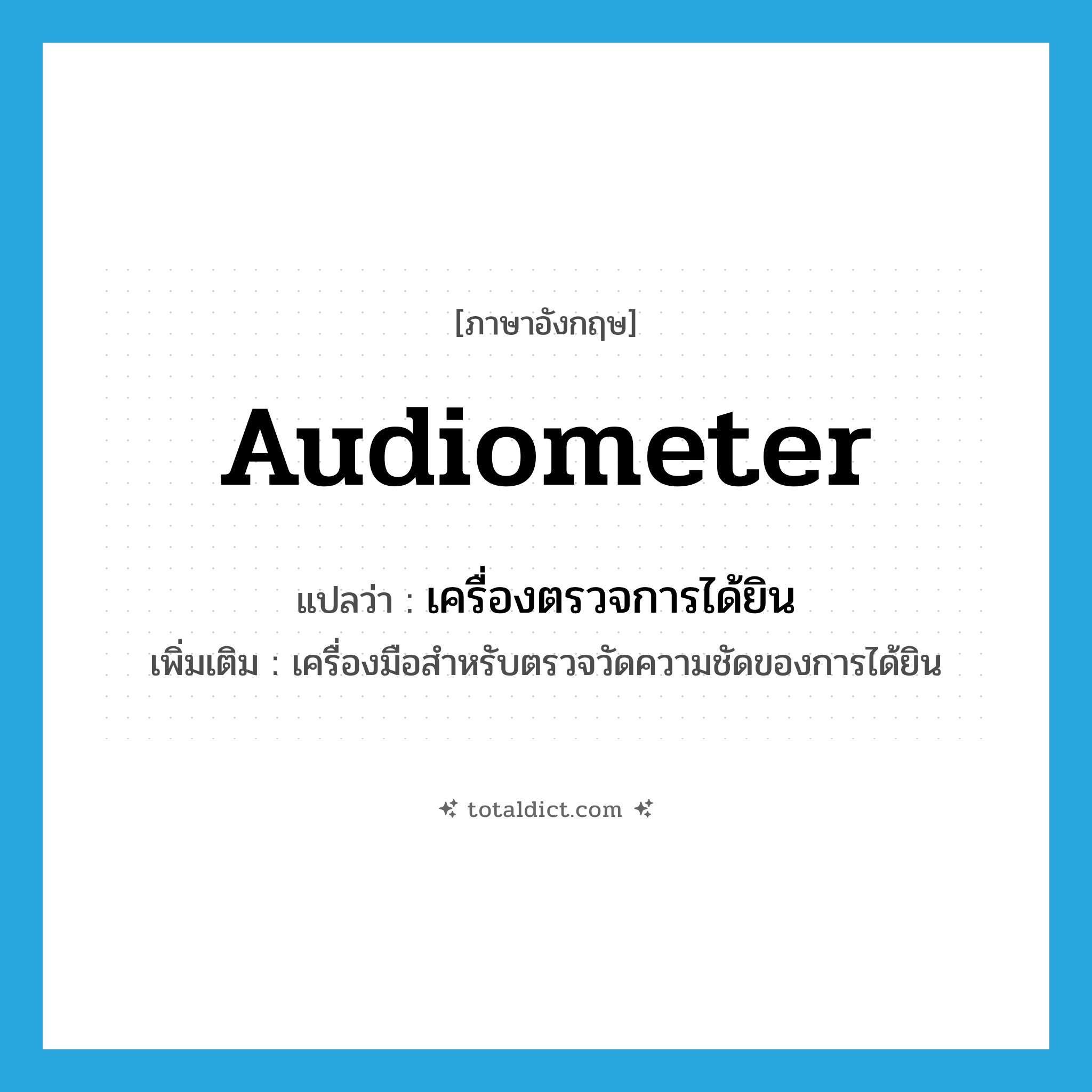 audiometer แปลว่า?, คำศัพท์ภาษาอังกฤษ audiometer แปลว่า เครื่องตรวจการได้ยิน ประเภท N เพิ่มเติม เครื่องมือสำหรับตรวจวัดความชัดของการได้ยิน หมวด N