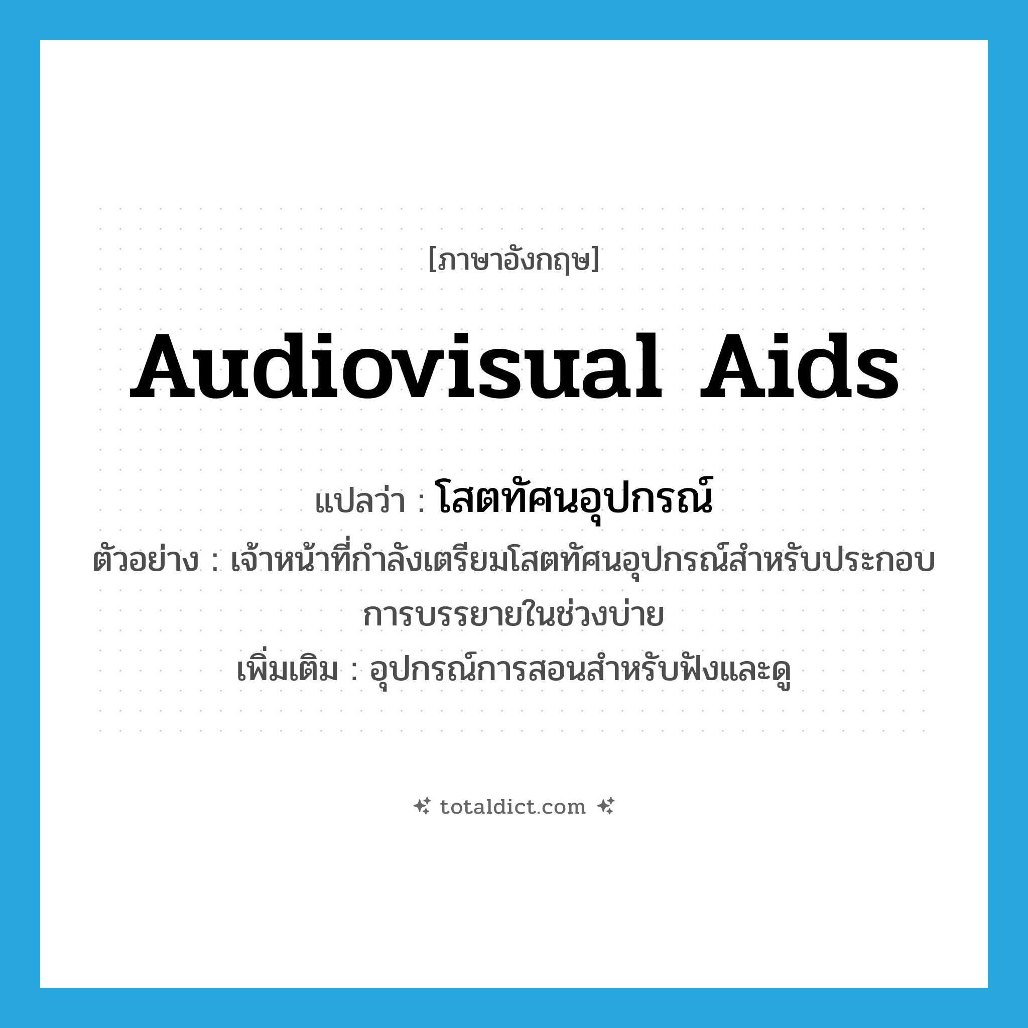 audiovisual aids แปลว่า?, คำศัพท์ภาษาอังกฤษ audiovisual aids แปลว่า โสตทัศนอุปกรณ์ ประเภท N ตัวอย่าง เจ้าหน้าที่กำลังเตรียมโสตทัศนอุปกรณ์สำหรับประกอบการบรรยายในช่วงบ่าย เพิ่มเติม อุปกรณ์การสอนสำหรับฟังและดู หมวด N