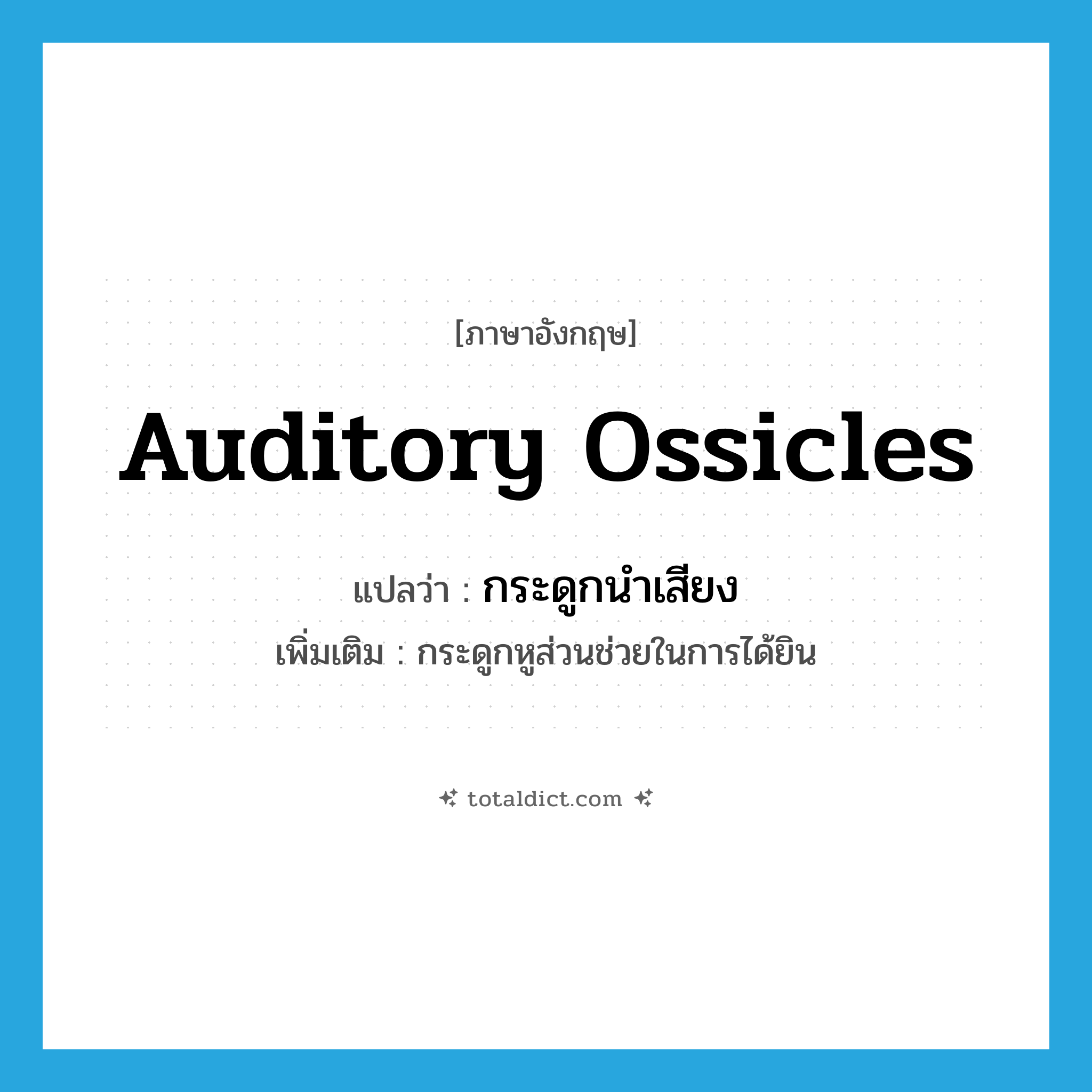 auditory ossicles แปลว่า?, คำศัพท์ภาษาอังกฤษ auditory ossicles แปลว่า กระดูกนำเสียง ประเภท N เพิ่มเติม กระดูกหูส่วนช่วยในการได้ยิน หมวด N