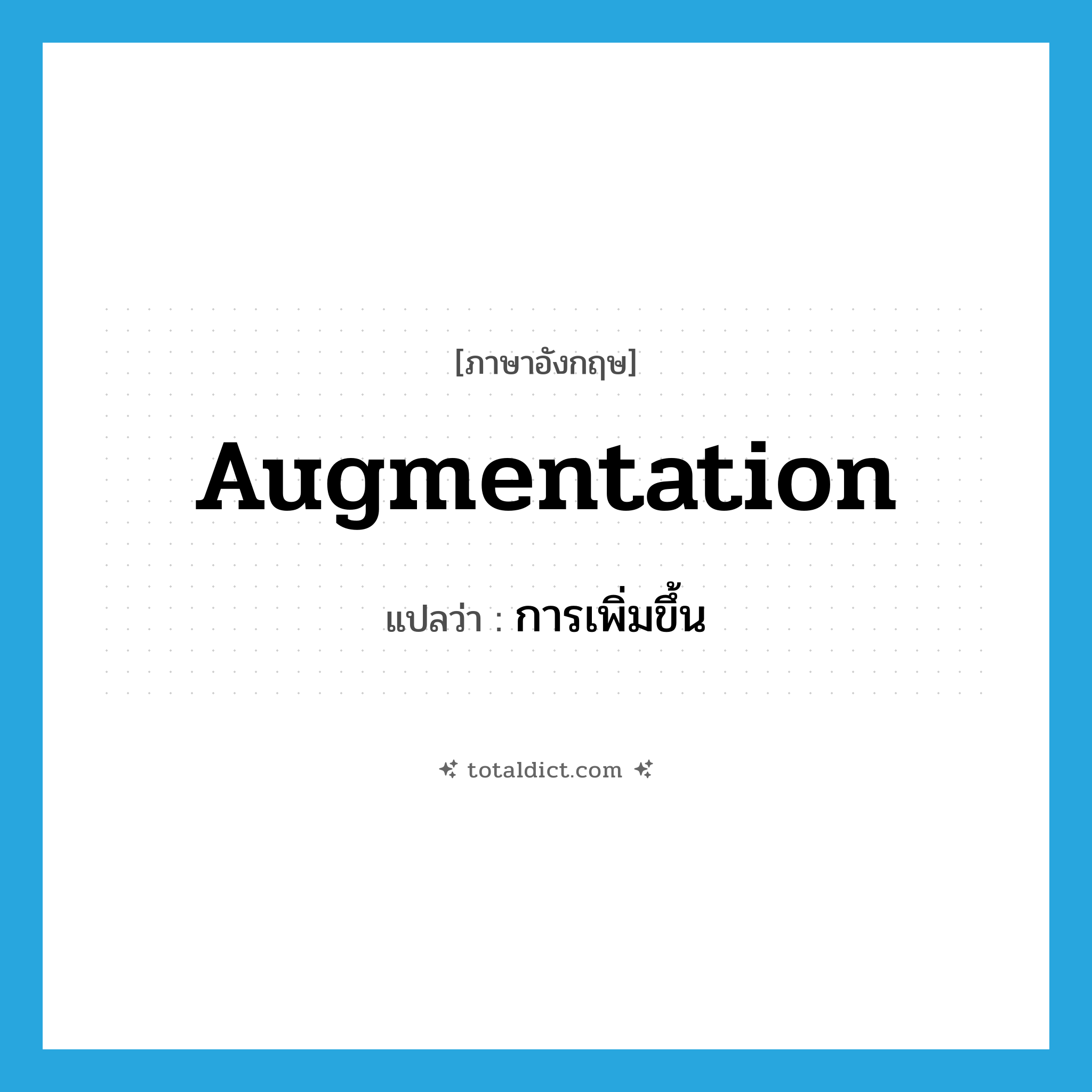 การเพิ่มขึ้น ภาษาอังกฤษ?, คำศัพท์ภาษาอังกฤษ การเพิ่มขึ้น แปลว่า augmentation ประเภท N หมวด N
