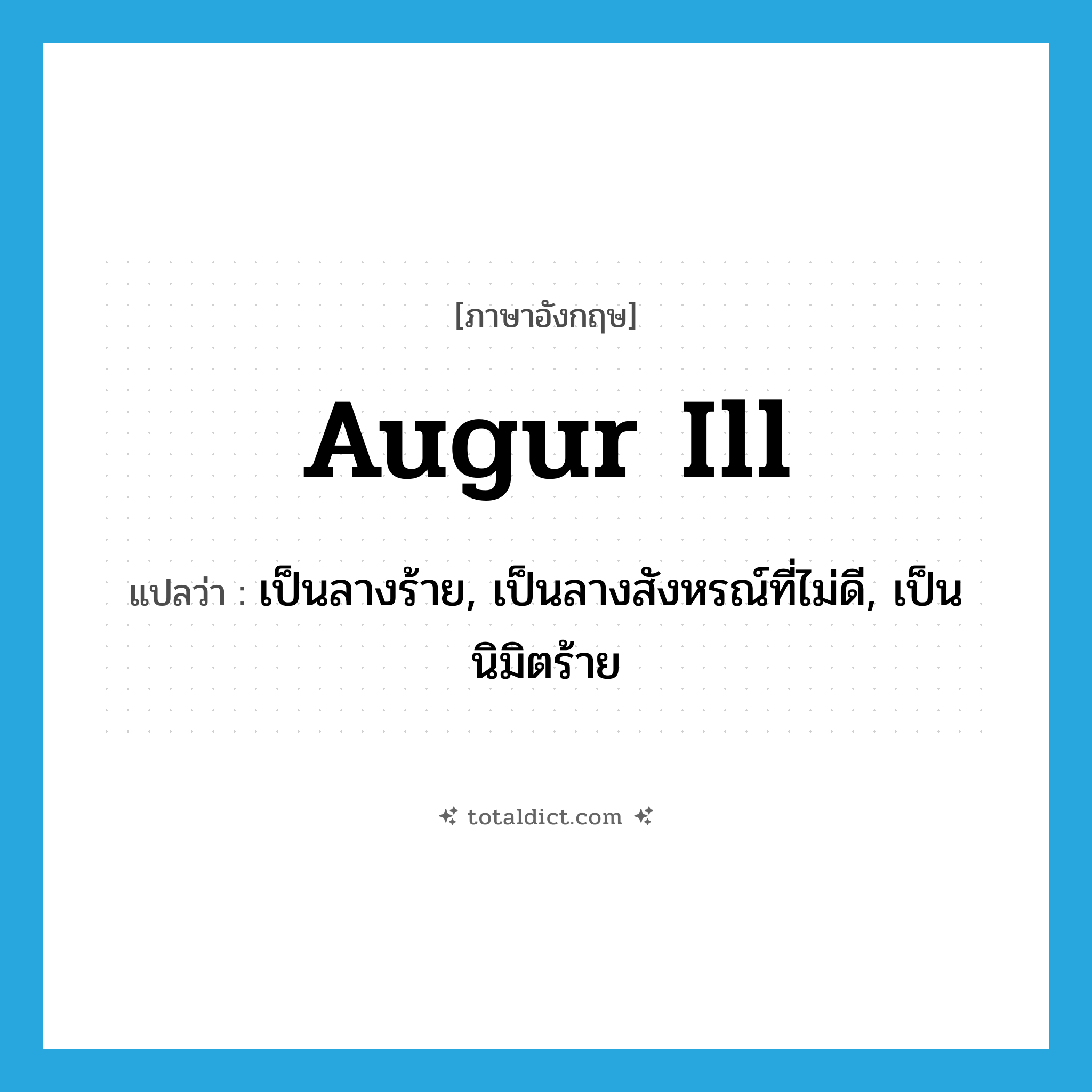 augur ill แปลว่า?, คำศัพท์ภาษาอังกฤษ augur ill แปลว่า เป็นลางร้าย, เป็นลางสังหรณ์ที่ไม่ดี, เป็นนิมิตร้าย ประเภท PHRV หมวด PHRV