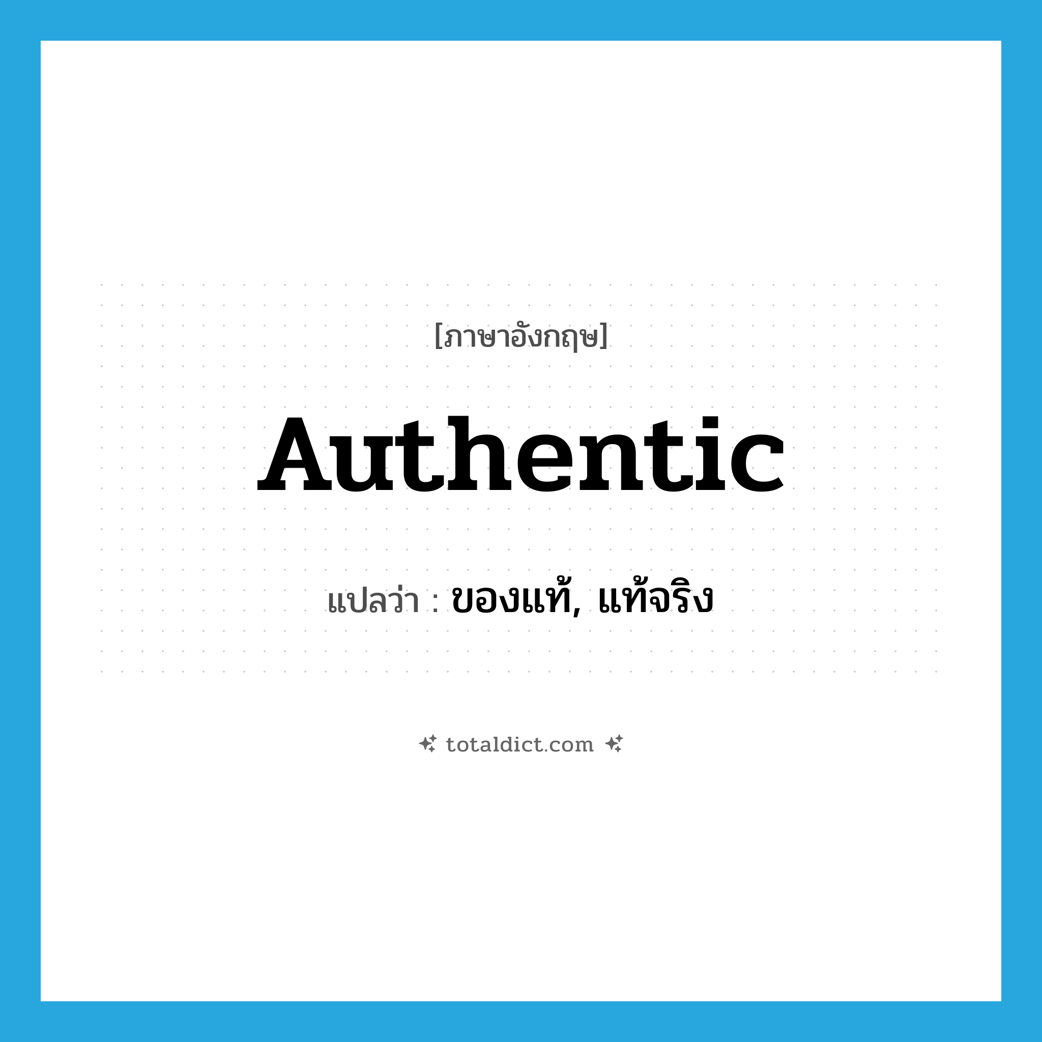 authentic แปลว่า?, คำศัพท์ภาษาอังกฤษ authentic แปลว่า ของแท้, แท้จริง ประเภท ADJ หมวด ADJ