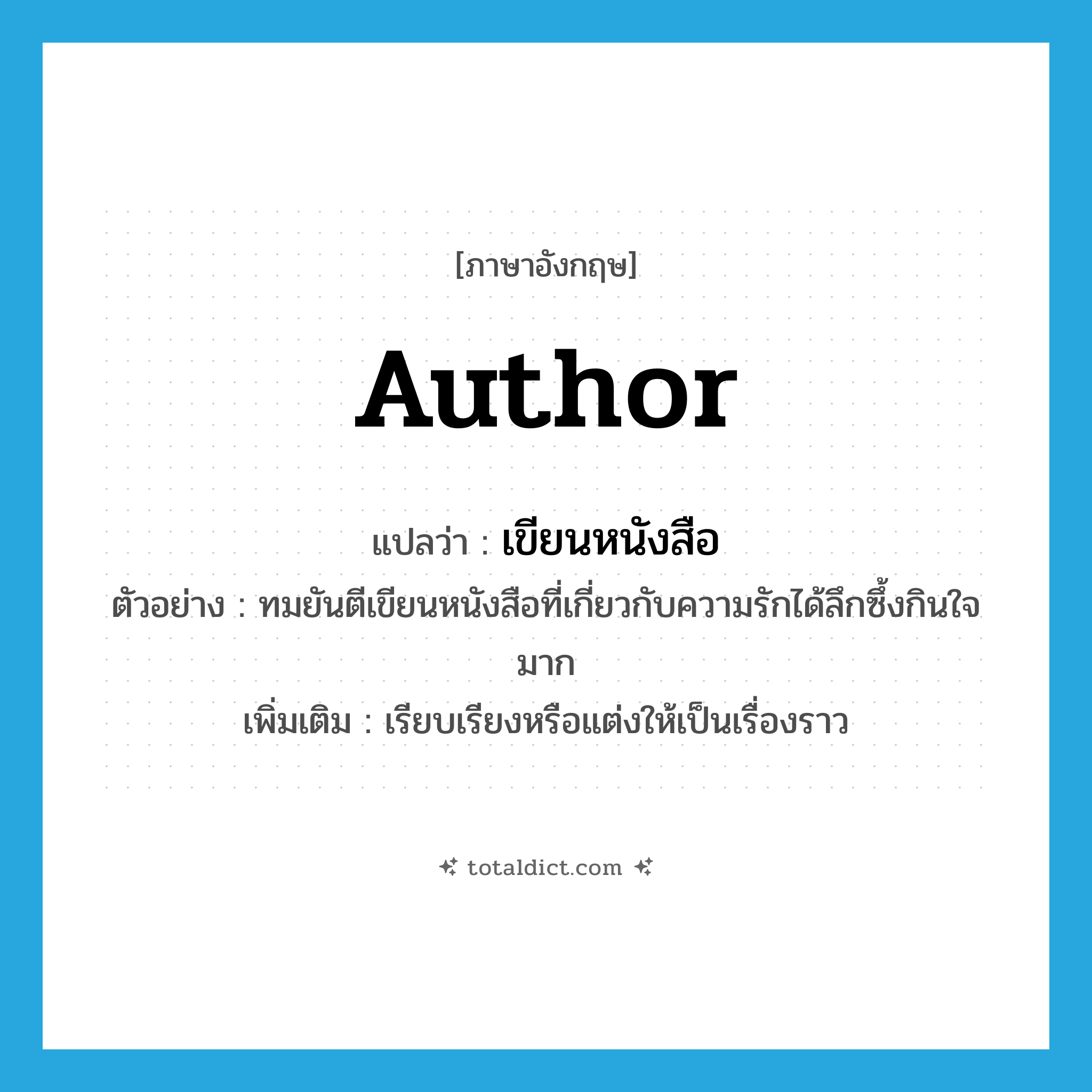 เขียนหนังสือ ภาษาอังกฤษ?, คำศัพท์ภาษาอังกฤษ เขียนหนังสือ แปลว่า author ประเภท V ตัวอย่าง ทมยันตีเขียนหนังสือที่เกี่ยวกับความรักได้ลึกซึ้งกินใจมาก เพิ่มเติม เรียบเรียงหรือแต่งให้เป็นเรื่องราว หมวด V