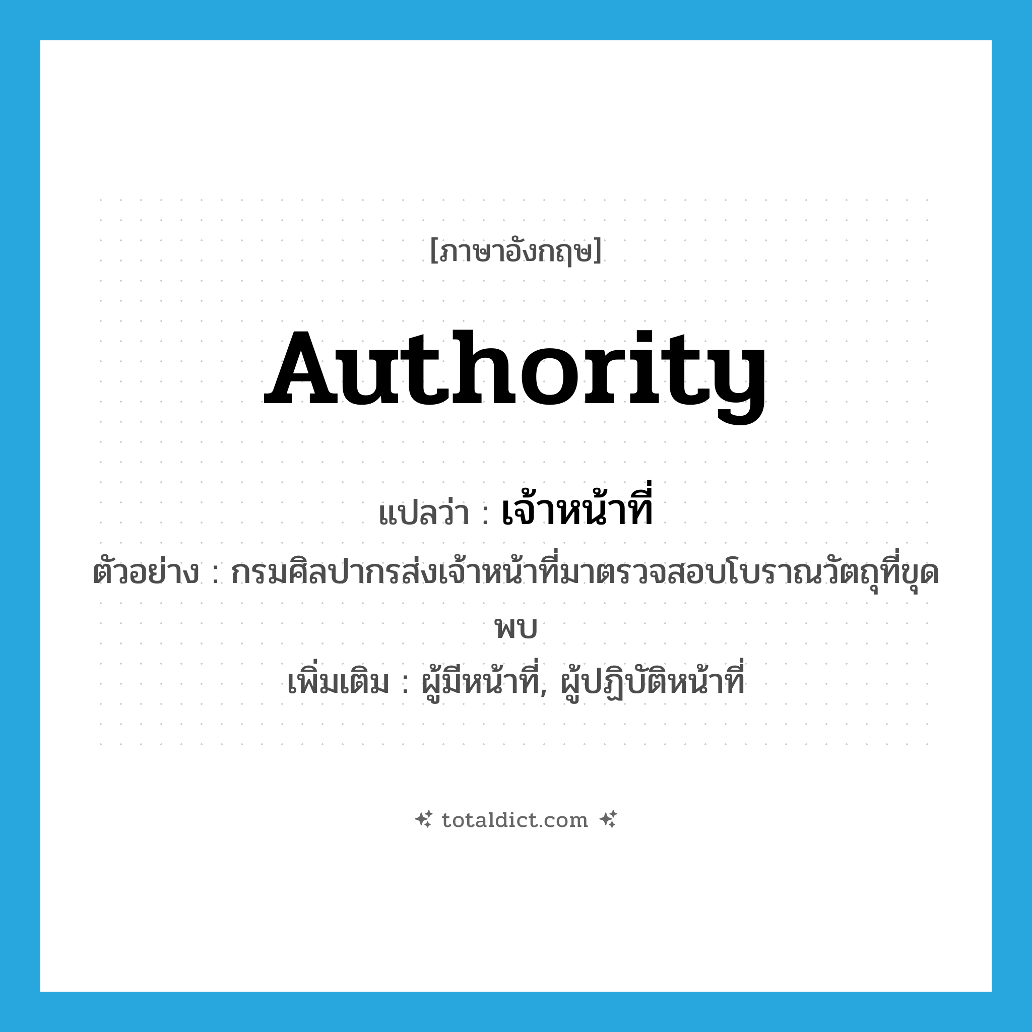 authority แปลว่า?, คำศัพท์ภาษาอังกฤษ authority แปลว่า เจ้าหน้าที่ ประเภท N ตัวอย่าง กรมศิลปากรส่งเจ้าหน้าที่มาตรวจสอบโบราณวัตถุที่ขุดพบ เพิ่มเติม ผู้มีหน้าที่, ผู้ปฏิบัติหน้าที่ หมวด N