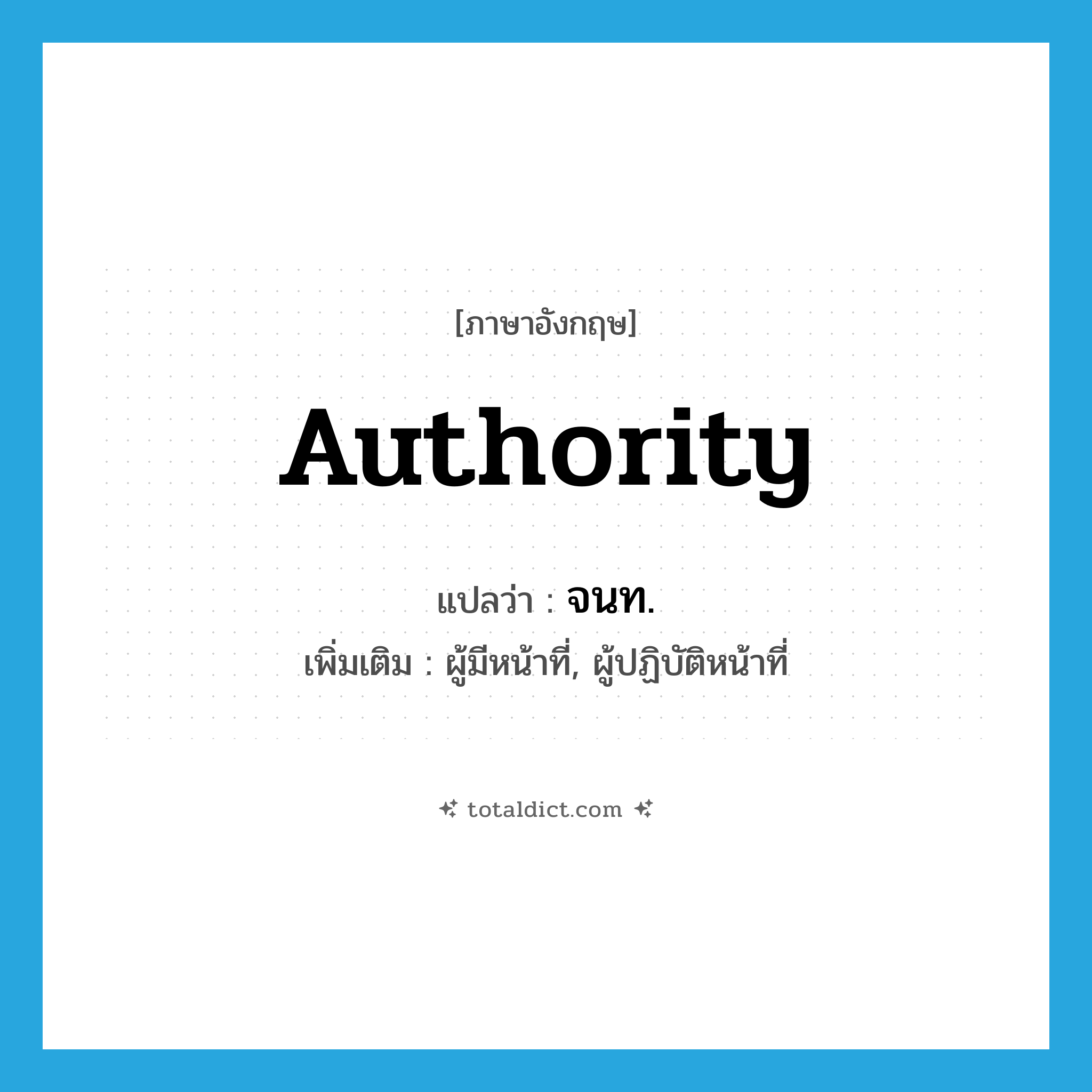 authority แปลว่า?, คำศัพท์ภาษาอังกฤษ authority แปลว่า จนท. ประเภท N เพิ่มเติม ผู้มีหน้าที่, ผู้ปฏิบัติหน้าที่ หมวด N