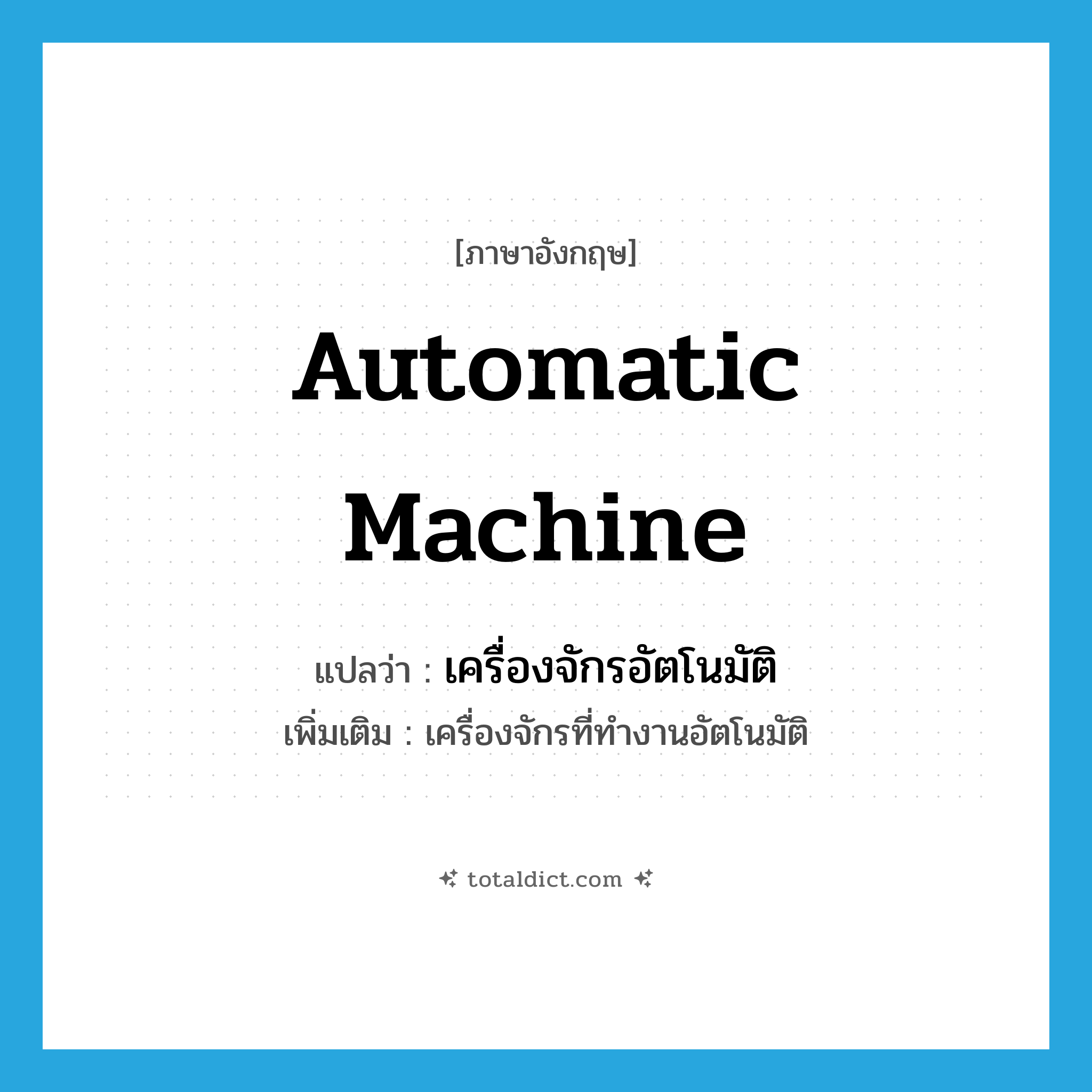 automatic machine แปลว่า?, คำศัพท์ภาษาอังกฤษ automatic machine แปลว่า เครื่องจักรอัตโนมัติ ประเภท N เพิ่มเติม เครื่องจักรที่ทำงานอัตโนมัติ หมวด N