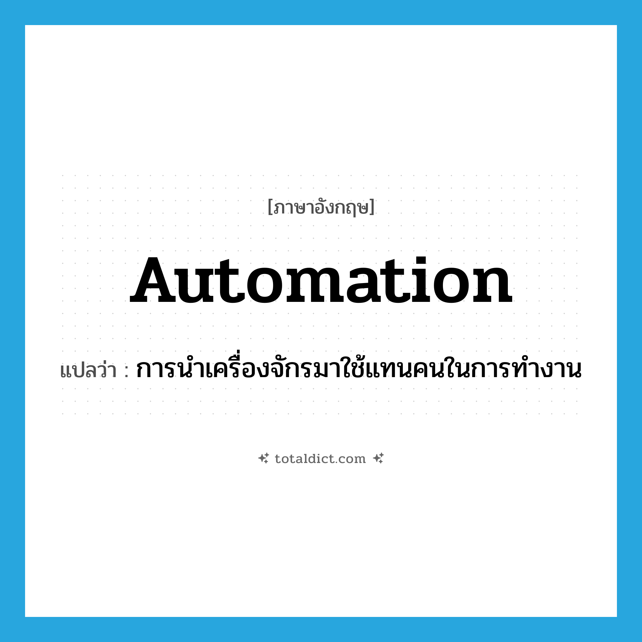 automation แปลว่า?, คำศัพท์ภาษาอังกฤษ automation แปลว่า การนำเครื่องจักรมาใช้แทนคนในการทำงาน ประเภท N หมวด N