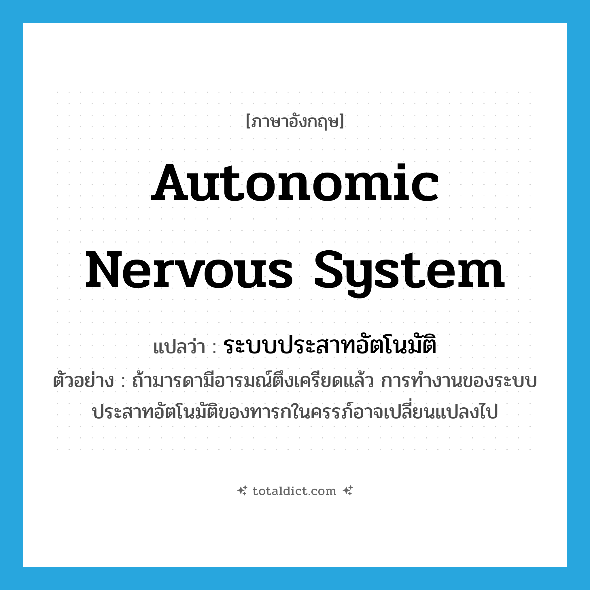 autonomic nervous system แปลว่า?, คำศัพท์ภาษาอังกฤษ autonomic nervous system แปลว่า ระบบประสาทอัตโนมัติ ประเภท N ตัวอย่าง ถ้ามารดามีอารมณ์ตึงเครียดแล้ว การทำงานของระบบประสาทอัตโนมัติของทารกในครรภ์อาจเปลี่ยนแปลงไป หมวด N
