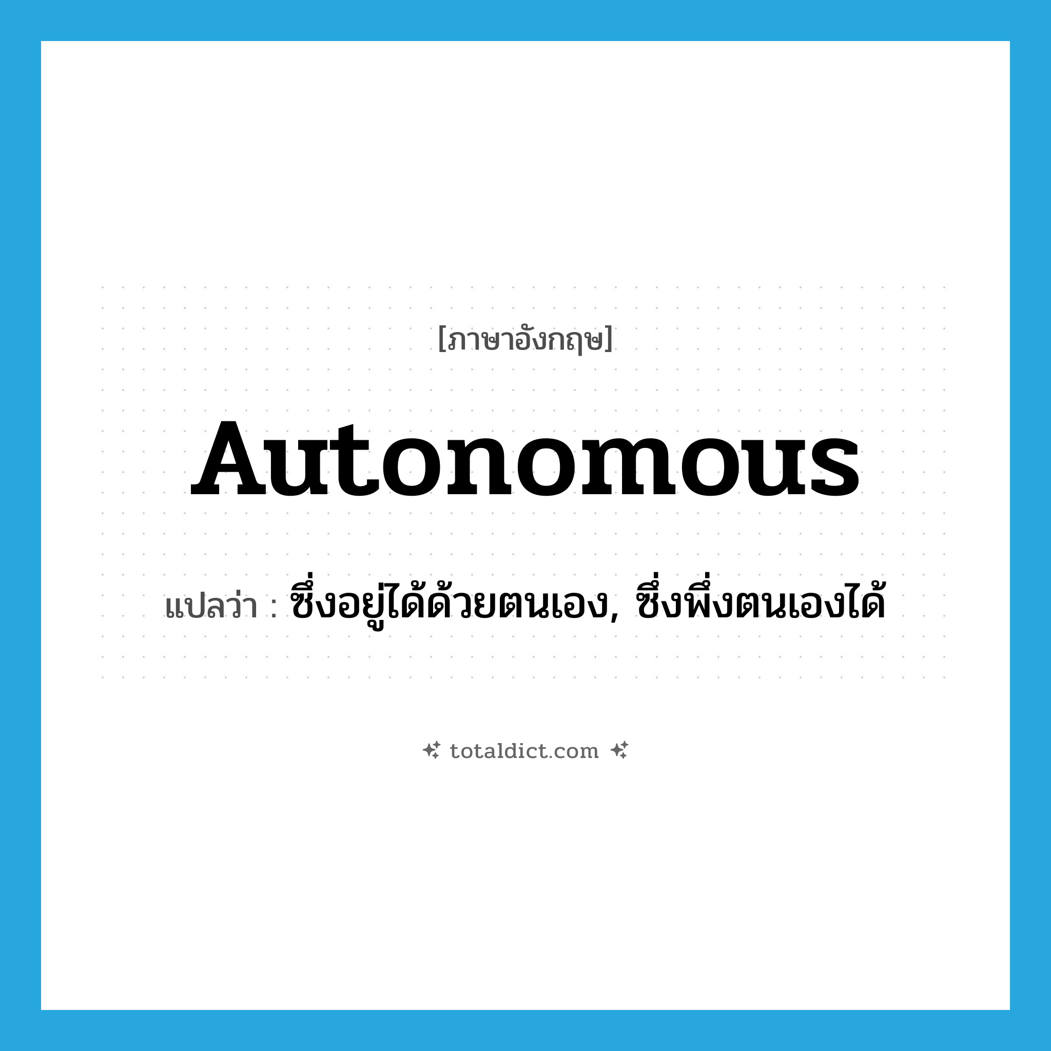 autonomous แปลว่า?, คำศัพท์ภาษาอังกฤษ autonomous แปลว่า ซึ่งอยู่ได้ด้วยตนเอง, ซึ่งพึ่งตนเองได้ ประเภท ADJ หมวด ADJ