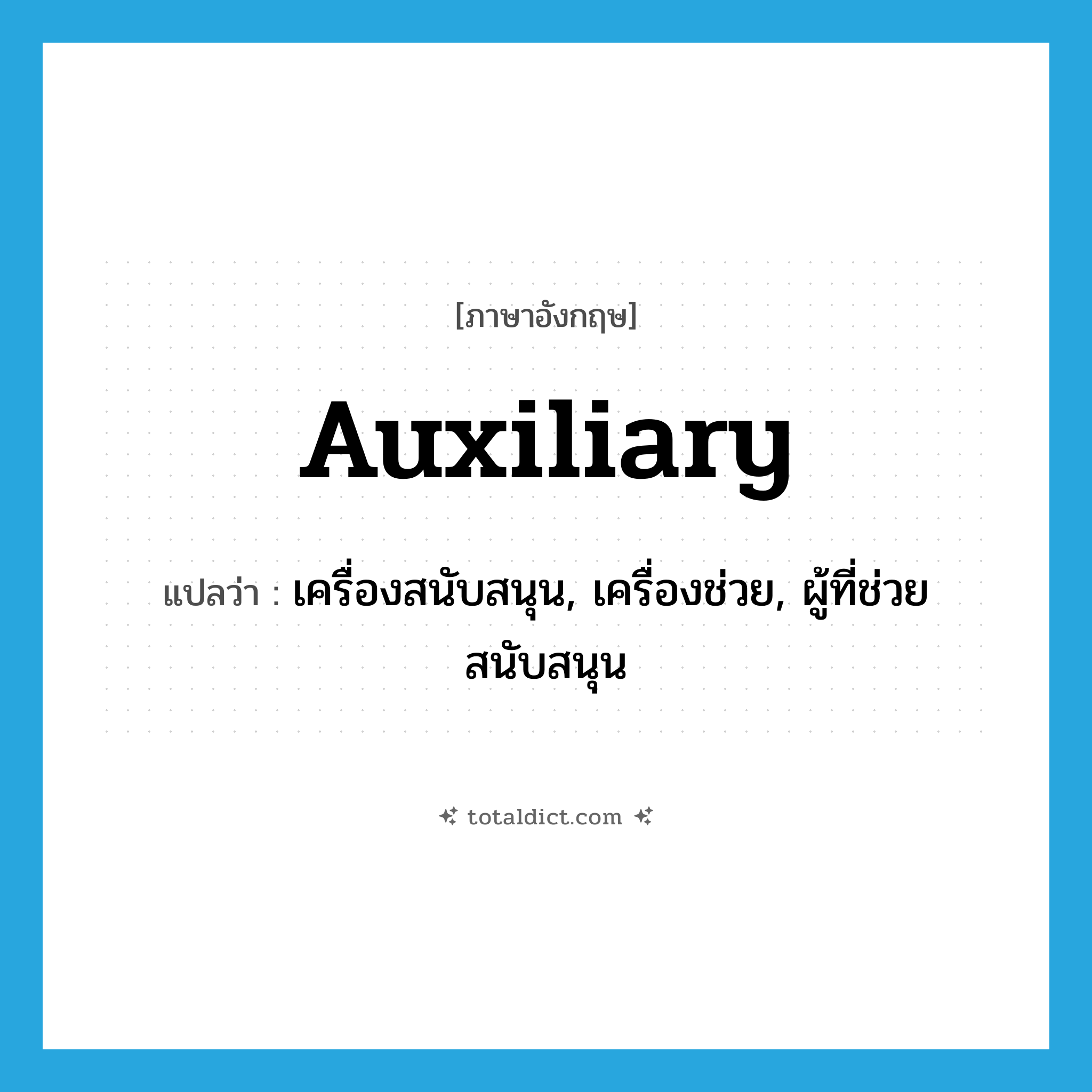auxiliary แปลว่า?, คำศัพท์ภาษาอังกฤษ auxiliary แปลว่า เครื่องสนับสนุน, เครื่องช่วย, ผู้ที่ช่วยสนับสนุน ประเภท N หมวด N