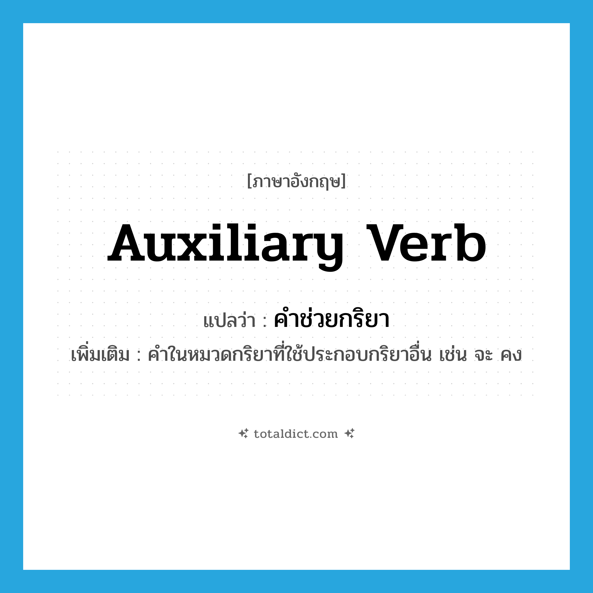 auxiliary verb แปลว่า?, คำศัพท์ภาษาอังกฤษ auxiliary verb แปลว่า คำช่วยกริยา ประเภท N เพิ่มเติม คำในหมวดกริยาที่ใช้ประกอบกริยาอื่น เช่น จะ คง หมวด N