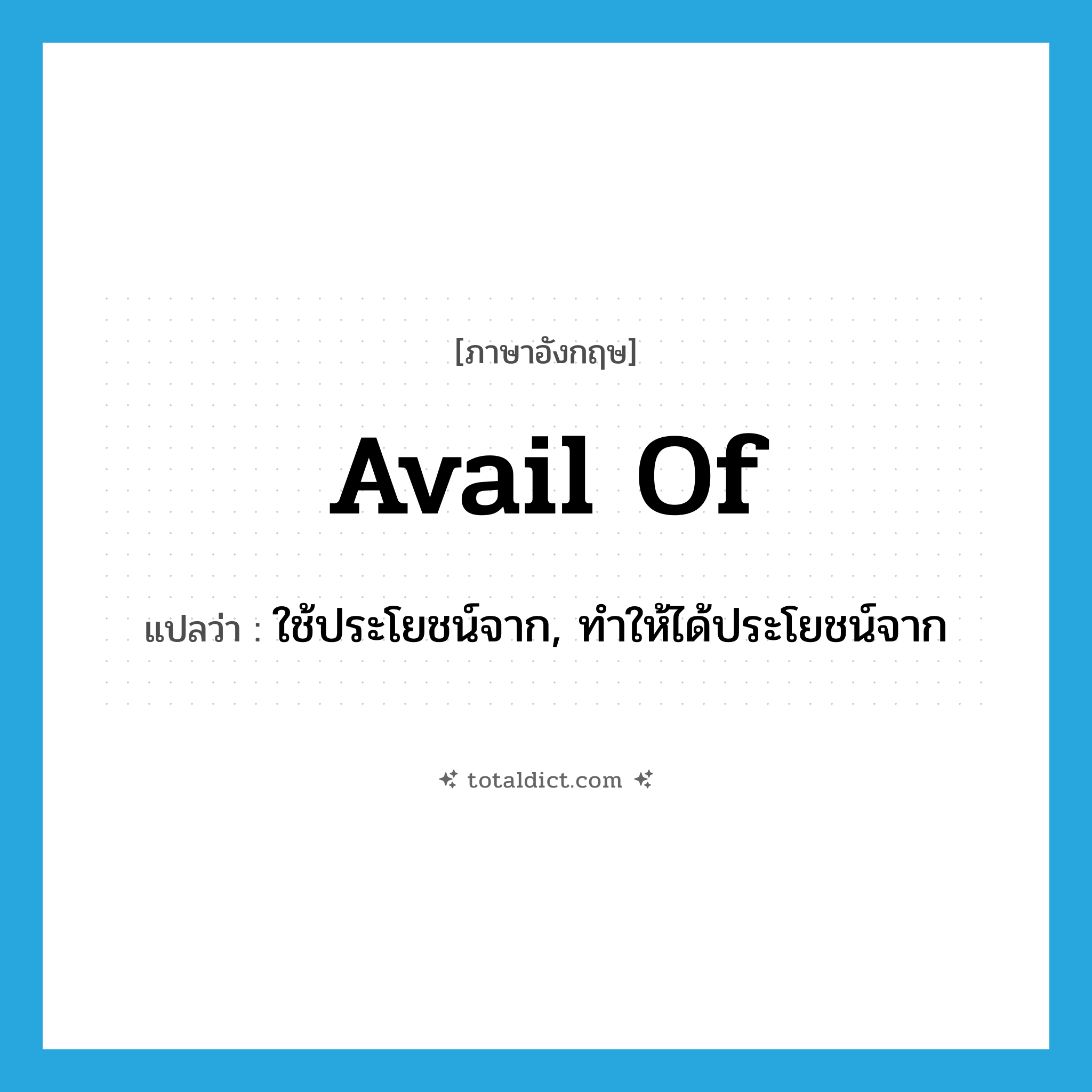 avail of แปลว่า?, คำศัพท์ภาษาอังกฤษ avail of แปลว่า ใช้ประโยชน์จาก, ทำให้ได้ประโยชน์จาก ประเภท PHRV หมวด PHRV