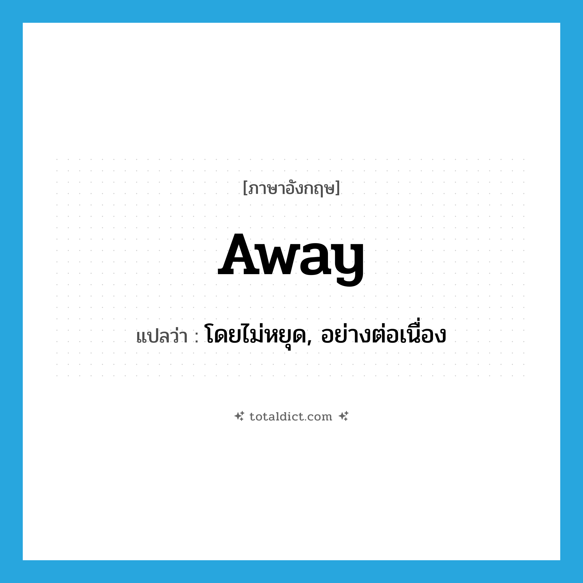 away แปลว่า?, คำศัพท์ภาษาอังกฤษ away แปลว่า โดยไม่หยุด, อย่างต่อเนื่อง ประเภท ADV หมวด ADV