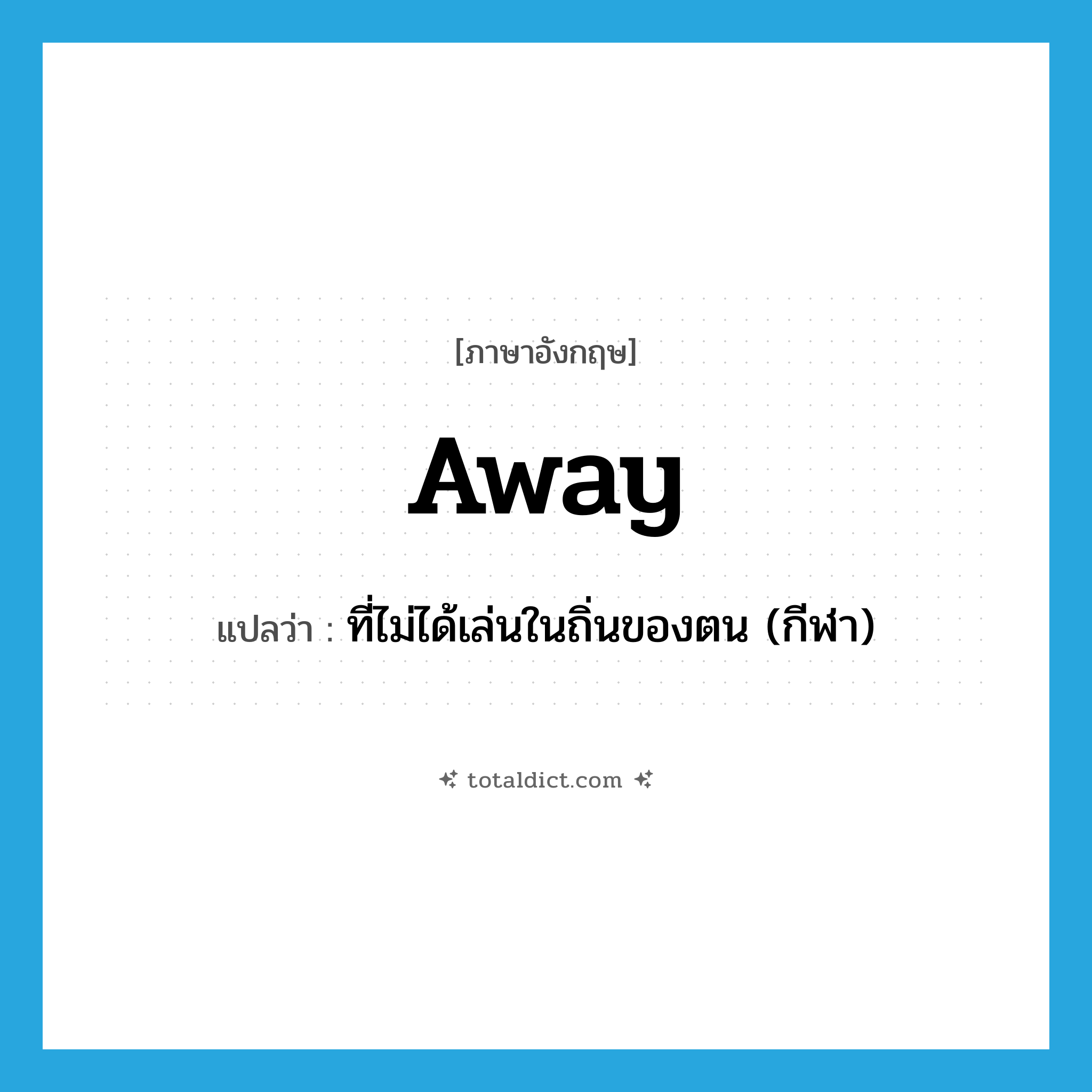 away แปลว่า?, คำศัพท์ภาษาอังกฤษ away แปลว่า ที่ไม่ได้เล่นในถิ่นของตน (กีฬา) ประเภท ADV หมวด ADV