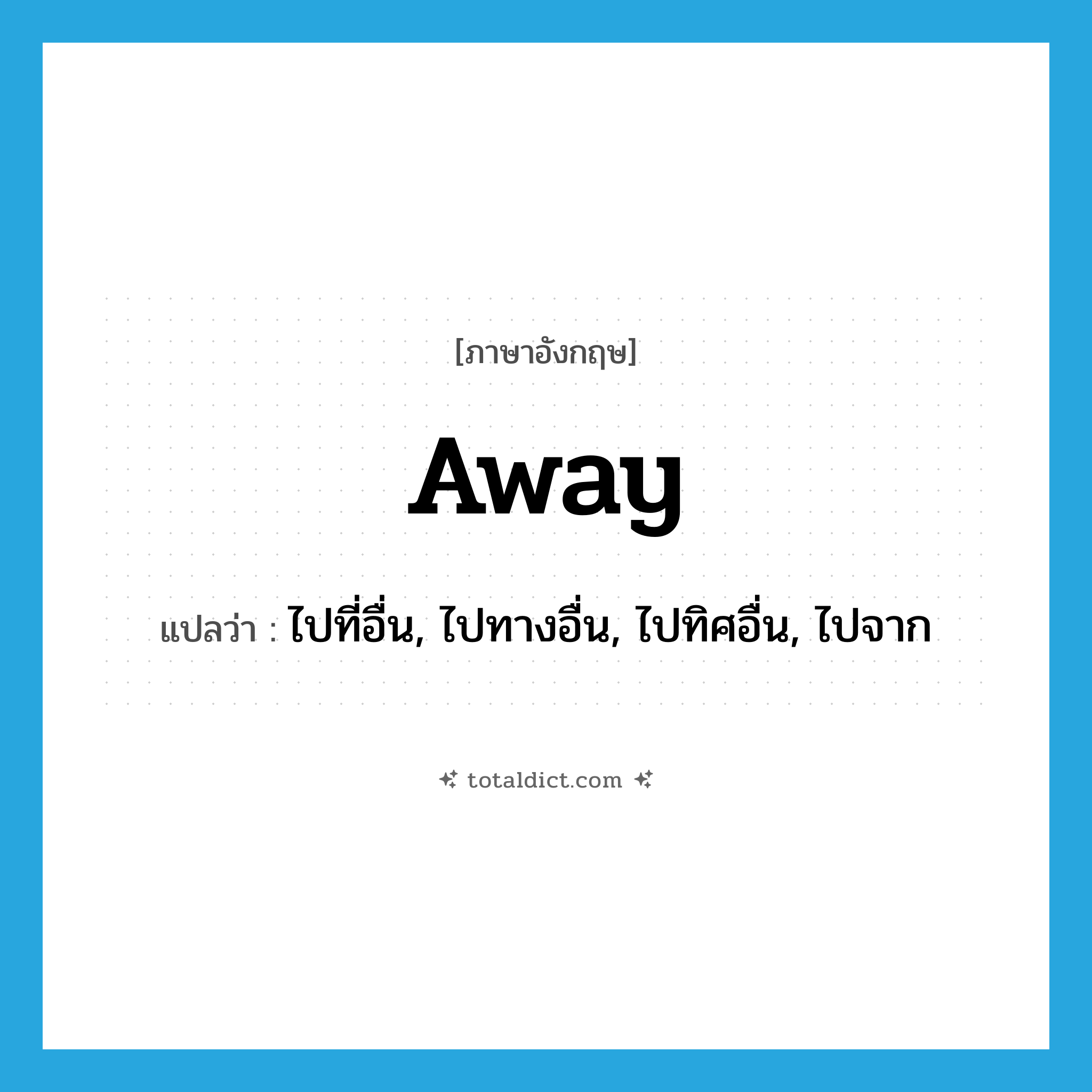 away แปลว่า?, คำศัพท์ภาษาอังกฤษ away แปลว่า ไปที่อื่น, ไปทางอื่น, ไปทิศอื่น, ไปจาก ประเภท ADV หมวด ADV