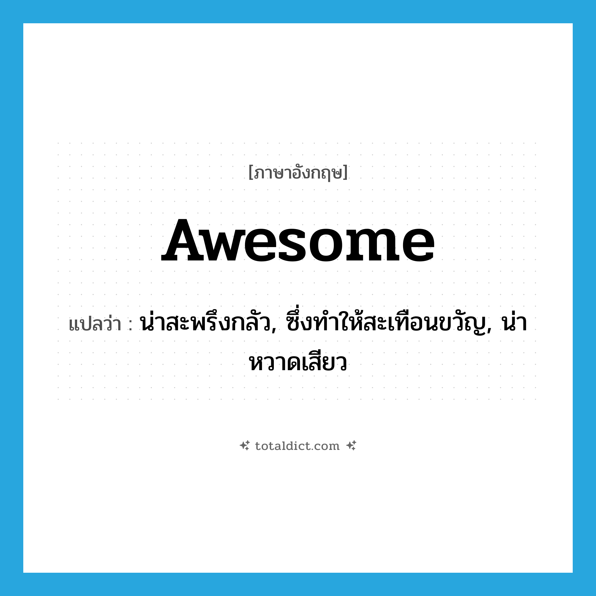 awesome แปลว่า?, คำศัพท์ภาษาอังกฤษ awesome แปลว่า น่าสะพรึงกลัว, ซึ่งทำให้สะเทือนขวัญ, น่าหวาดเสียว ประเภท ADJ หมวด ADJ