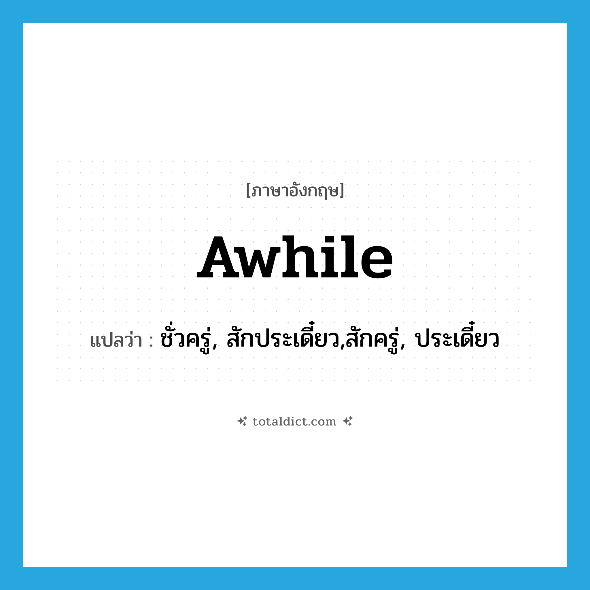 awhile แปลว่า?, คำศัพท์ภาษาอังกฤษ awhile แปลว่า ชั่วครู่, สักประเดี๋ยว,สักครู่, ประเดี๋ยว ประเภท ADV หมวด ADV