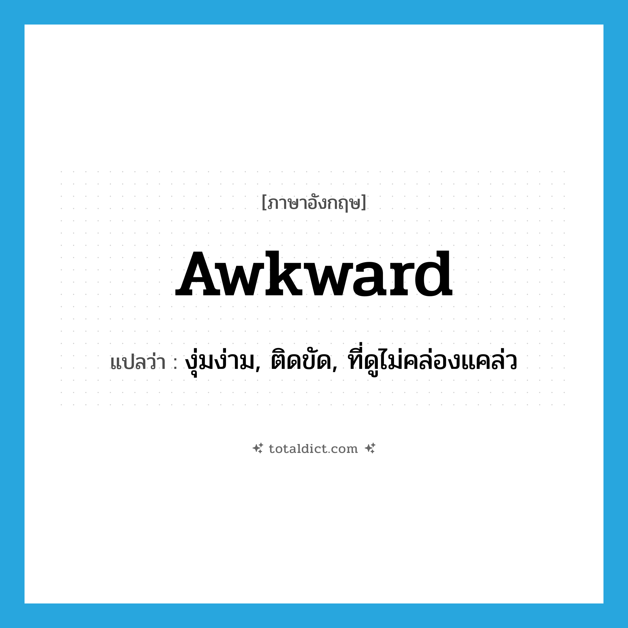 awkward แปลว่า?, คำศัพท์ภาษาอังกฤษ awkward แปลว่า งุ่มง่าม, ติดขัด, ที่ดูไม่คล่องแคล่ว ประเภท ADJ หมวด ADJ