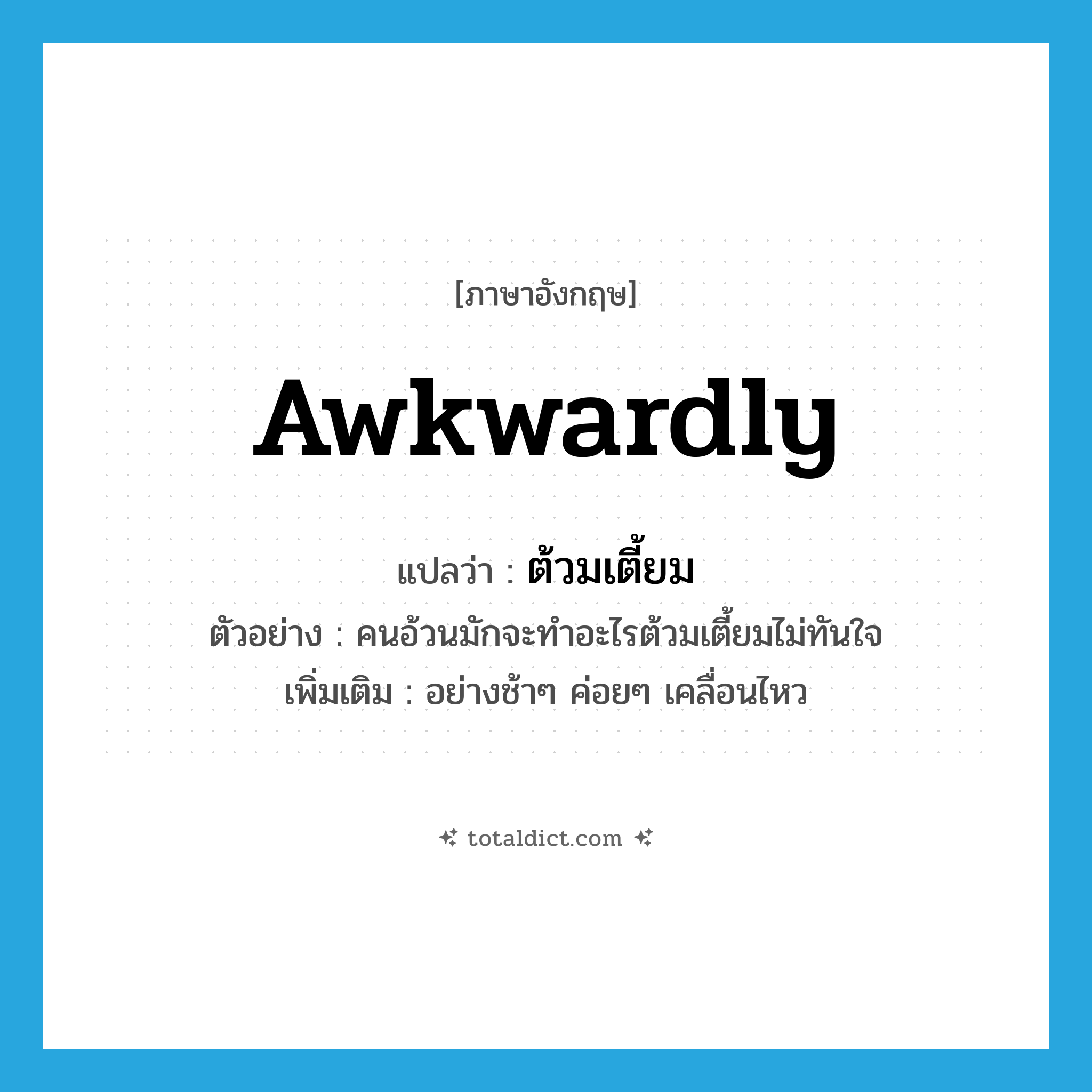 ต้วมเตี้ยม ภาษาอังกฤษ?, คำศัพท์ภาษาอังกฤษ ต้วมเตี้ยม แปลว่า awkwardly ประเภท ADV ตัวอย่าง คนอ้วนมักจะทำอะไรต้วมเตี้ยมไม่ทันใจ เพิ่มเติม อย่างช้าๆ ค่อยๆ เคลื่อนไหว หมวด ADV
