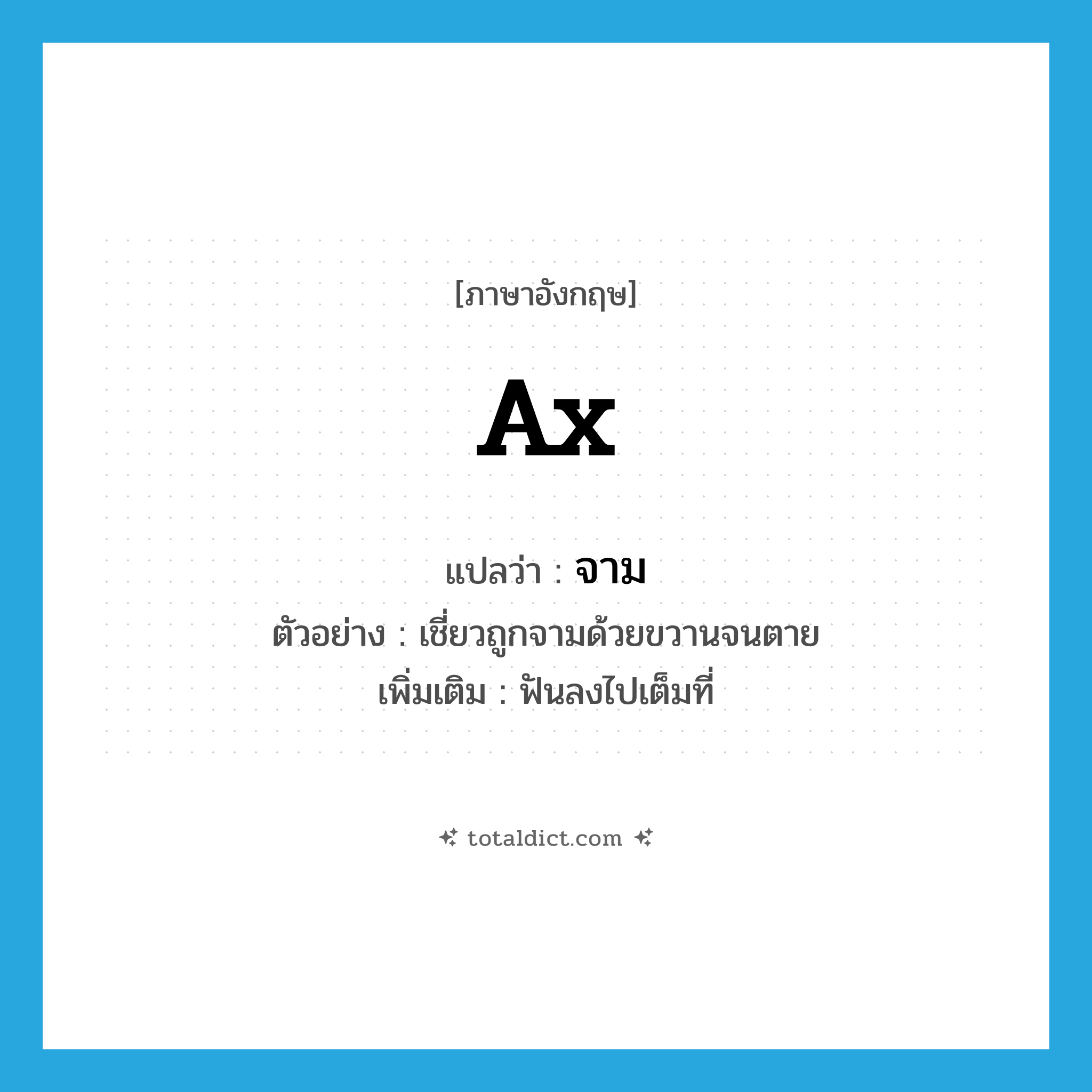 ax แปลว่า?, คำศัพท์ภาษาอังกฤษ ax แปลว่า จาม ประเภท V ตัวอย่าง เชี่ยวถูกจามด้วยขวานจนตาย เพิ่มเติม ฟันลงไปเต็มที่ หมวด V