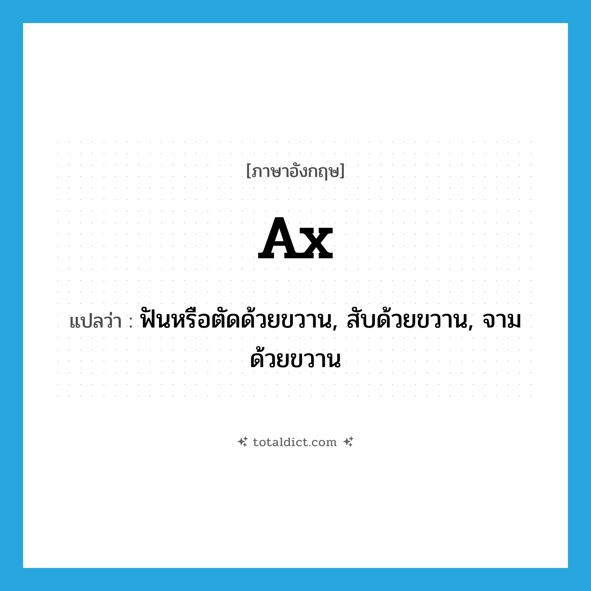 ax แปลว่า?, คำศัพท์ภาษาอังกฤษ ax แปลว่า ฟันหรือตัดด้วยขวาน, สับด้วยขวาน, จามด้วยขวาน ประเภท VT หมวด VT