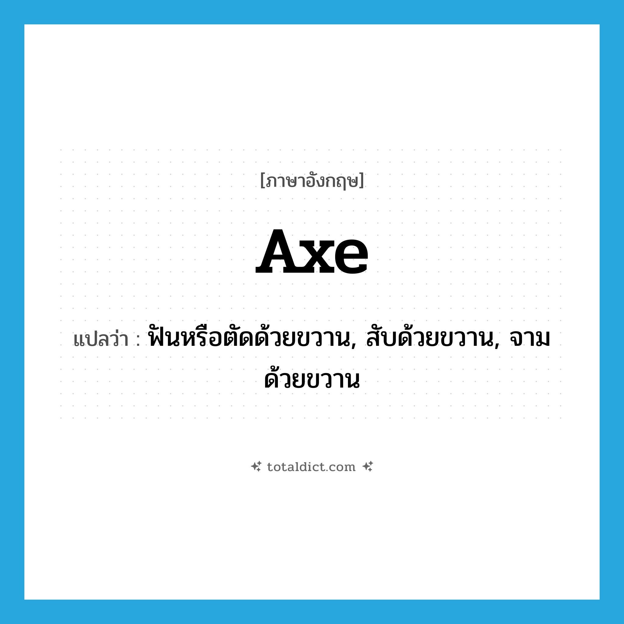 axe แปลว่า?, คำศัพท์ภาษาอังกฤษ axe แปลว่า ฟันหรือตัดด้วยขวาน, สับด้วยขวาน, จามด้วยขวาน ประเภท VT หมวด VT