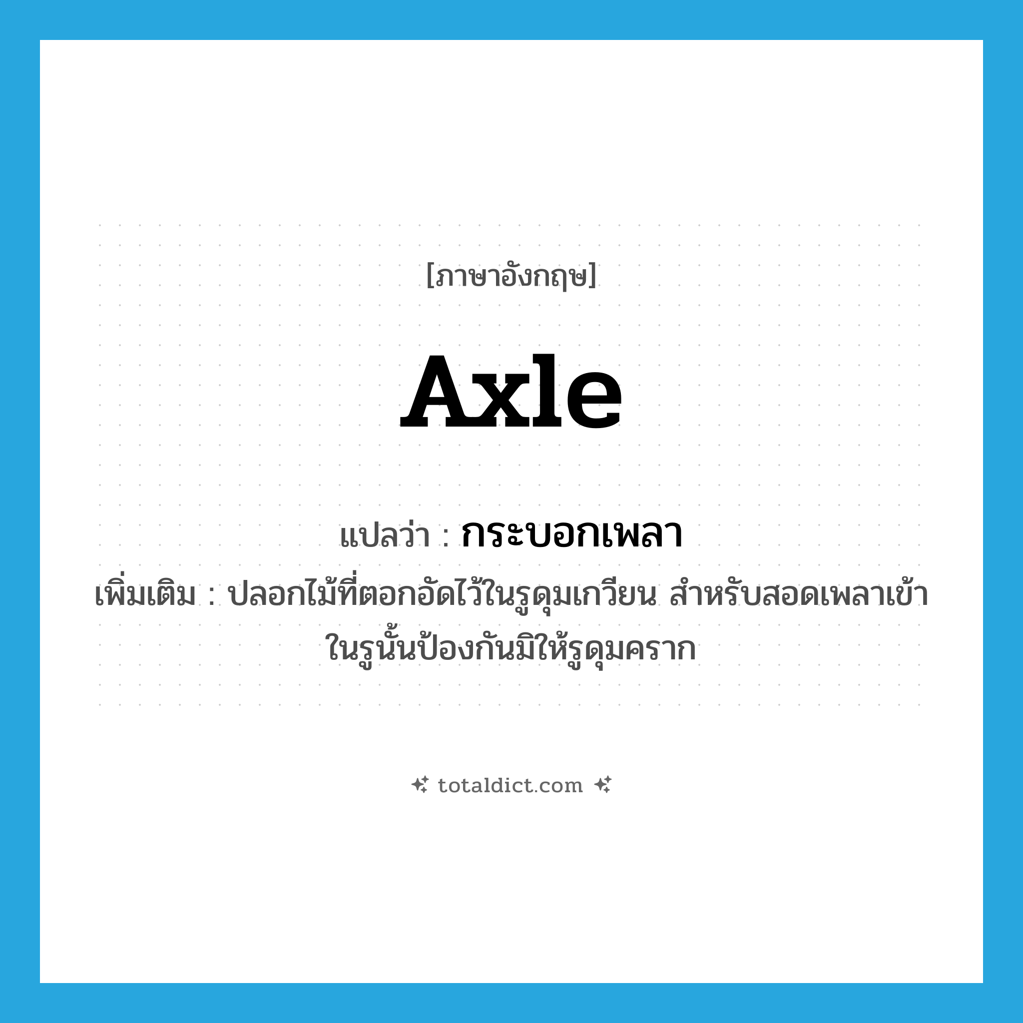 axle แปลว่า?, คำศัพท์ภาษาอังกฤษ axle แปลว่า กระบอกเพลา ประเภท N เพิ่มเติม ปลอกไม้ที่ตอกอัดไว้ในรูดุมเกวียน สำหรับสอดเพลาเข้าในรูนั้นป้องกันมิให้รูดุมคราก หมวด N