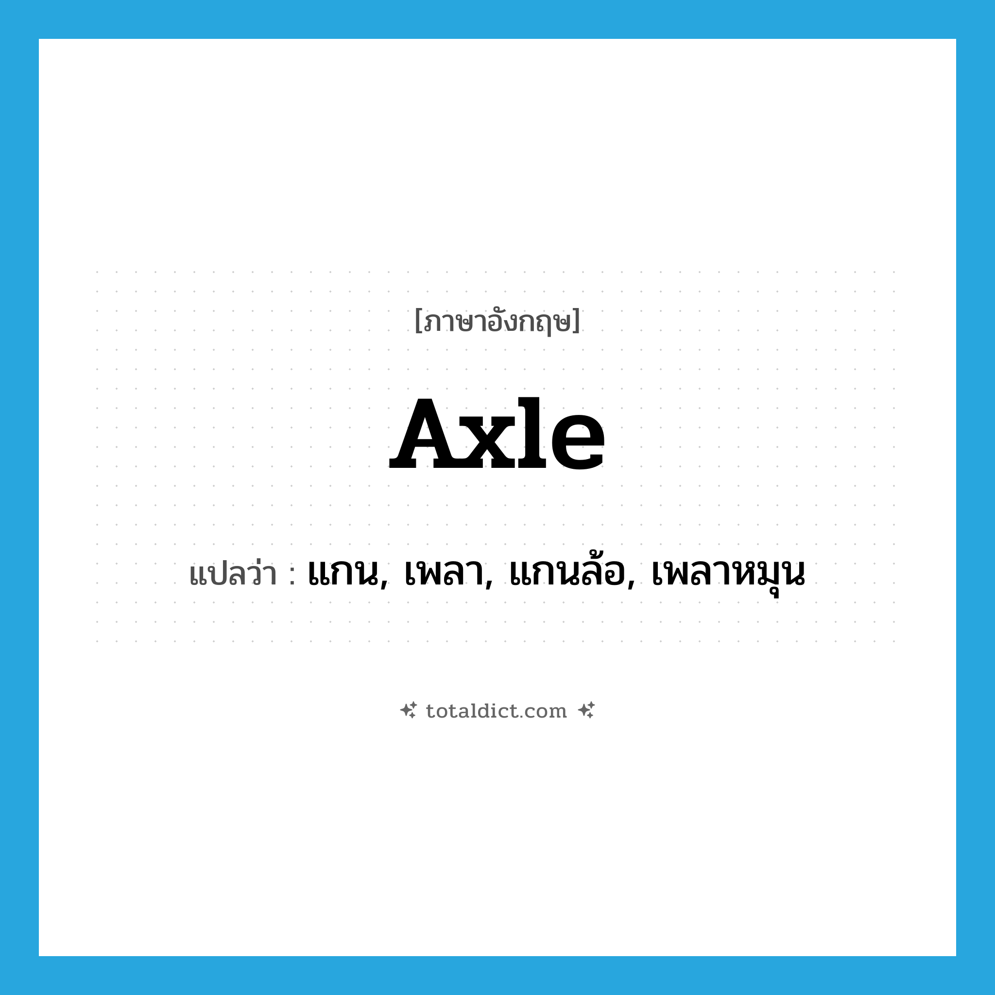 axle แปลว่า?, คำศัพท์ภาษาอังกฤษ axle แปลว่า แกน, เพลา, แกนล้อ, เพลาหมุน ประเภท N หมวด N