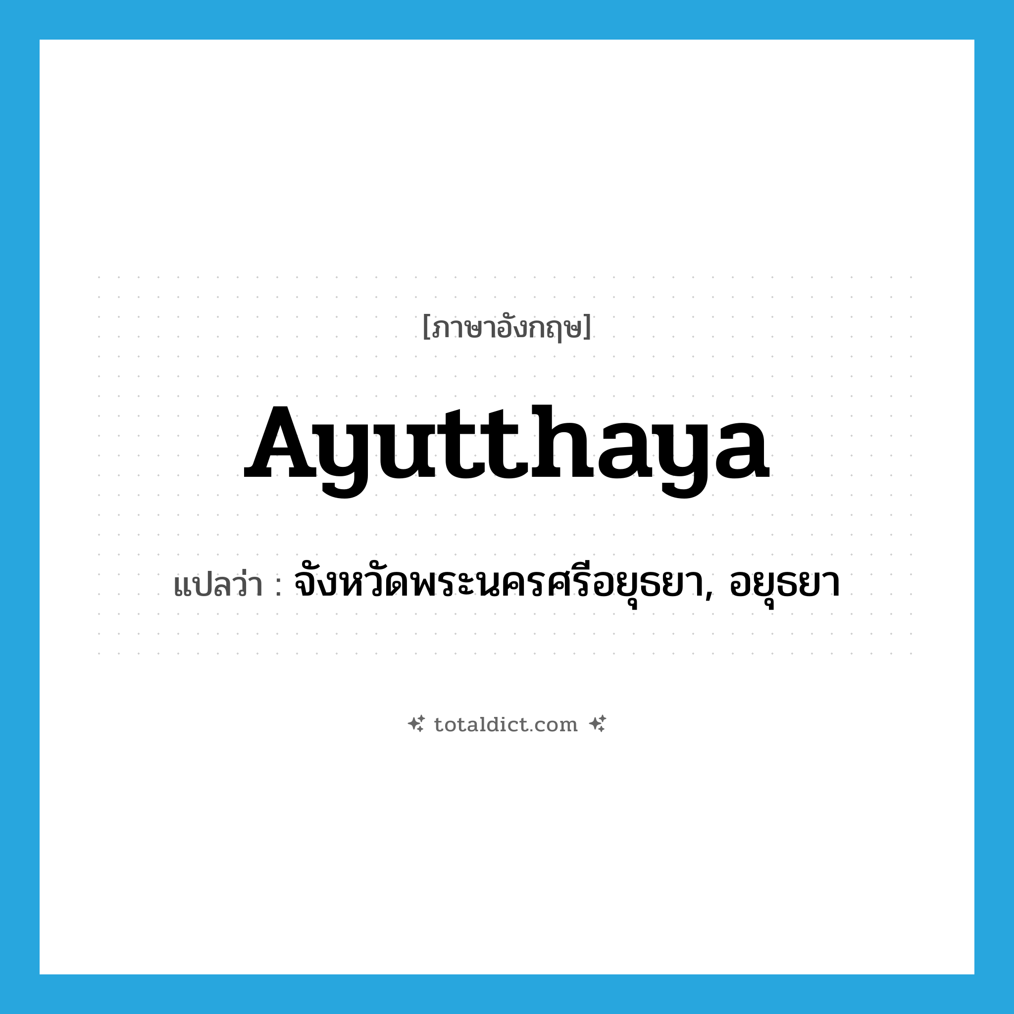 Ayutthaya แปลว่า?, คำศัพท์ภาษาอังกฤษ Ayutthaya แปลว่า จังหวัดพระนครศรีอยุธยา, อยุธยา ประเภท N หมวด N