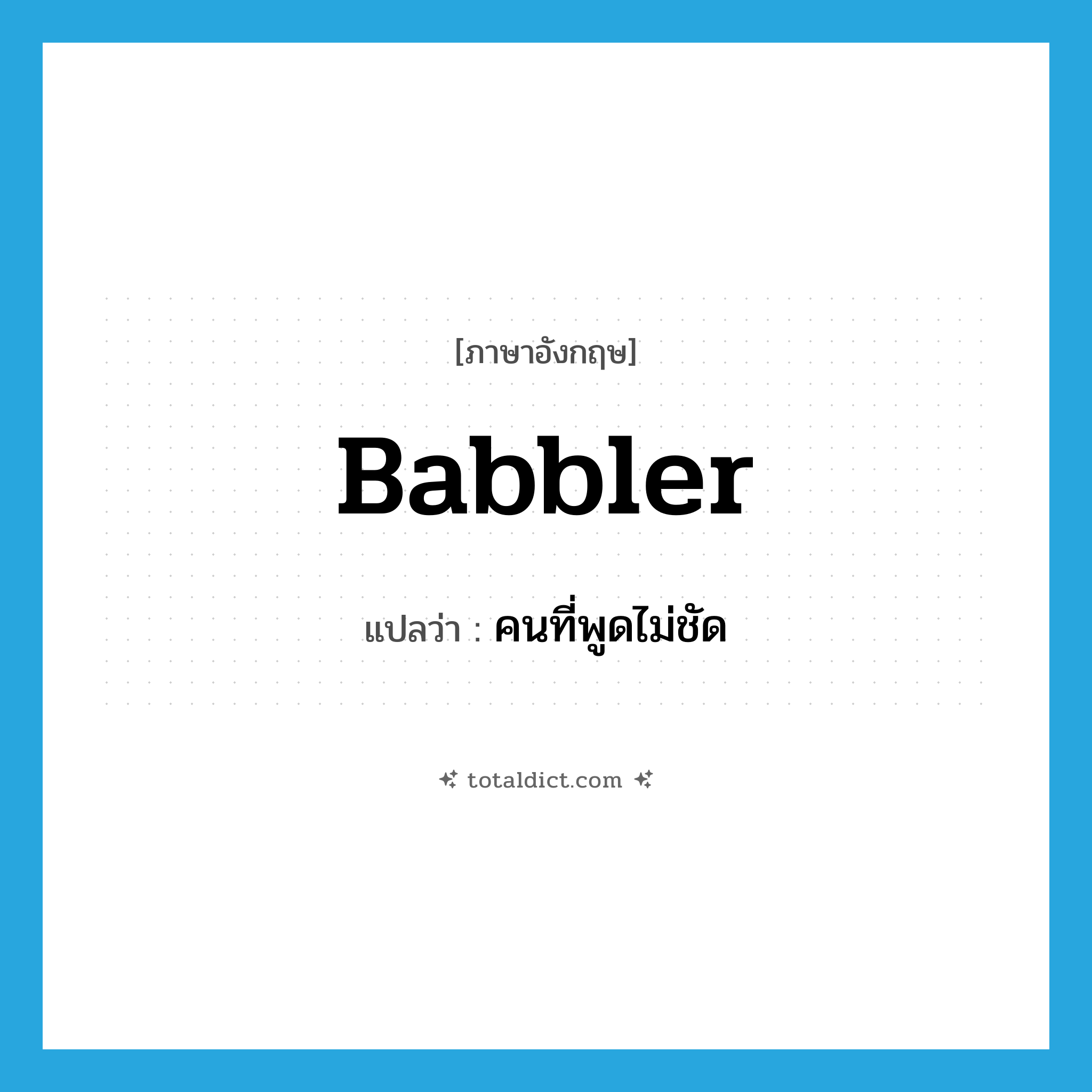 babbler แปลว่า?, คำศัพท์ภาษาอังกฤษ babbler แปลว่า คนที่พูดไม่ชัด ประเภท N หมวด N