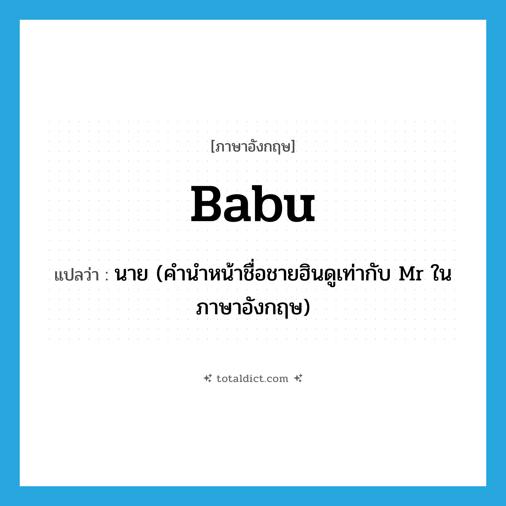 babu แปลว่า?, คำศัพท์ภาษาอังกฤษ babu แปลว่า นาย (คำนำหน้าชื่อชายฮินดูเท่ากับ Mr ในภาษาอังกฤษ) ประเภท N หมวด N