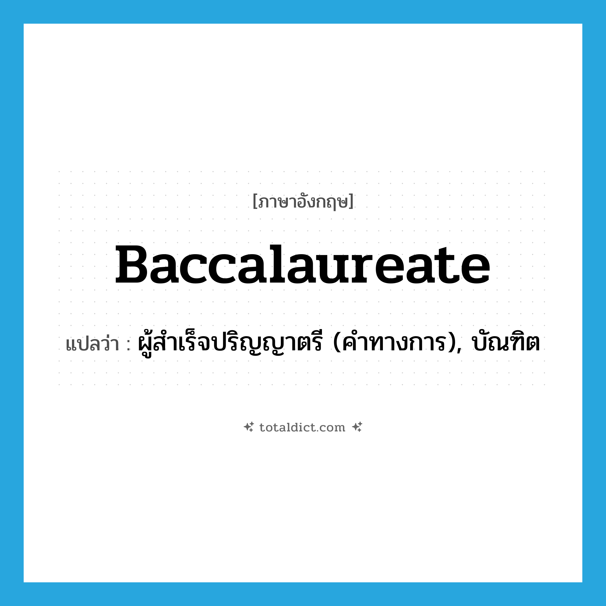 baccalaureate แปลว่า?, คำศัพท์ภาษาอังกฤษ baccalaureate แปลว่า ผู้สำเร็จปริญญาตรี (คำทางการ), บัณฑิต ประเภท N หมวด N
