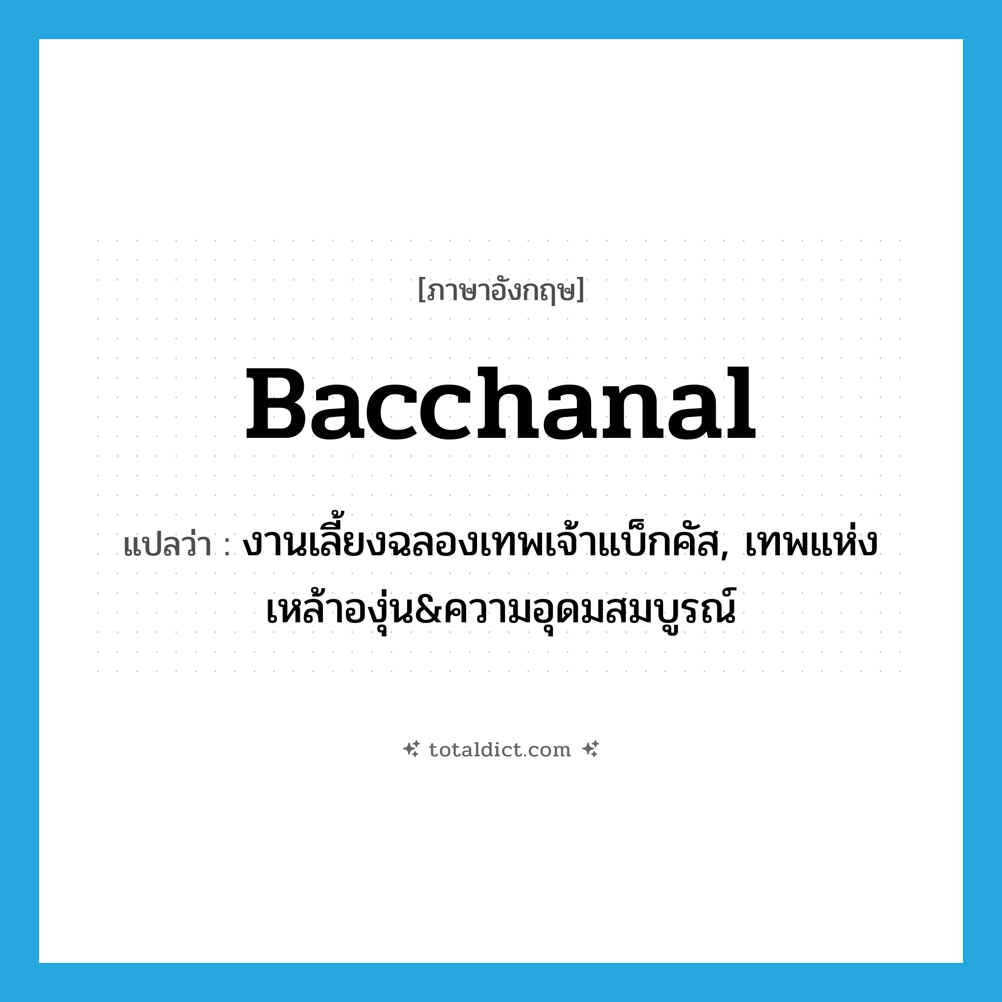 bacchanal แปลว่า?, คำศัพท์ภาษาอังกฤษ bacchanal แปลว่า งานเลี้ยงฉลองเทพเจ้าแบ็กคัส, เทพแห่งเหล้าองุ่น&amp;ความอุดมสมบูรณ์ ประเภท N หมวด N