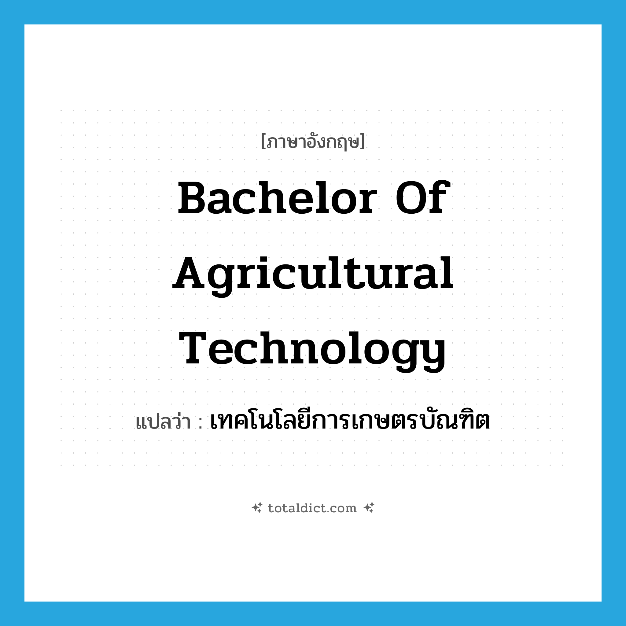 Bachelor of Agricultural Technology แปลว่า?, คำศัพท์ภาษาอังกฤษ Bachelor of Agricultural Technology แปลว่า เทคโนโลยีการเกษตรบัณฑิต ประเภท N หมวด N