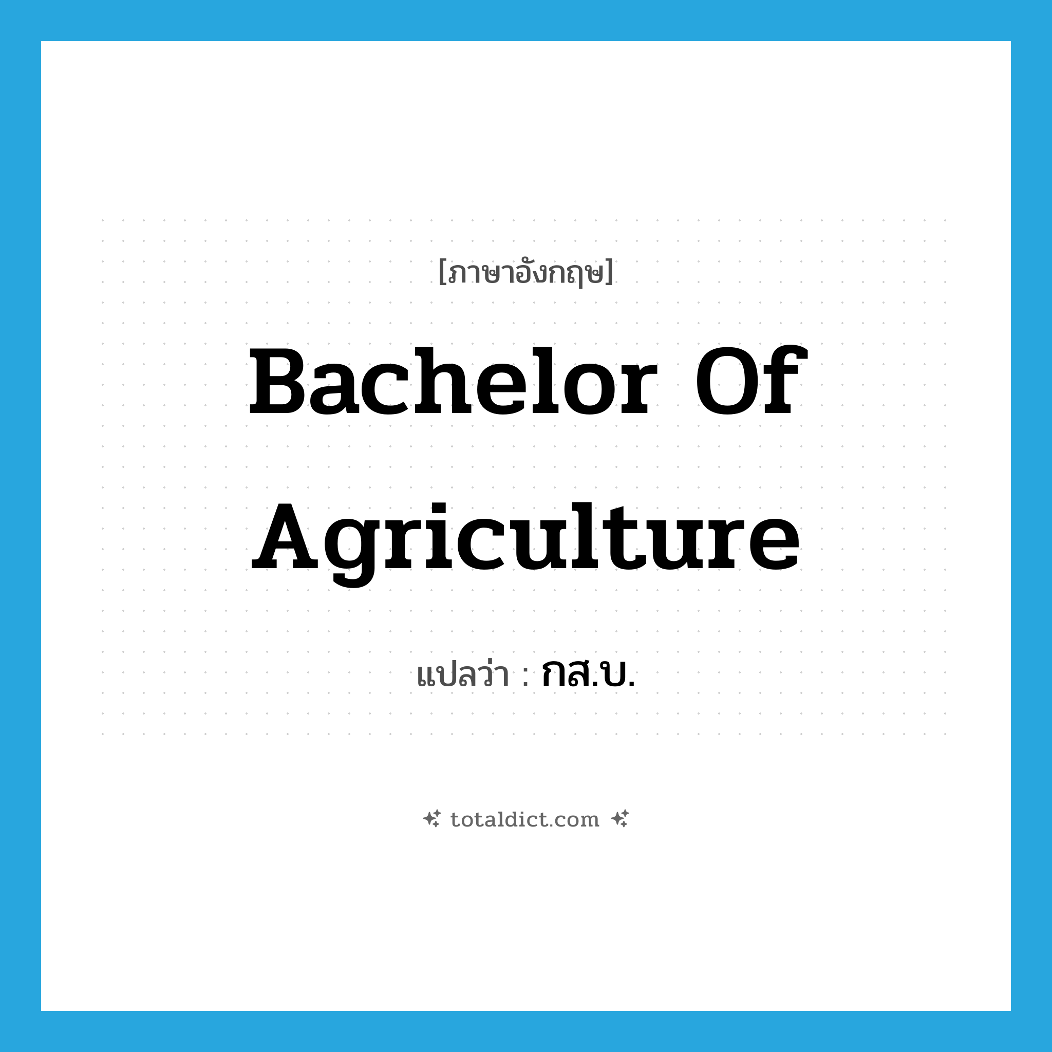 Bachelor of Agriculture แปลว่า?, คำศัพท์ภาษาอังกฤษ Bachelor of Agriculture แปลว่า กส.บ. ประเภท N หมวด N