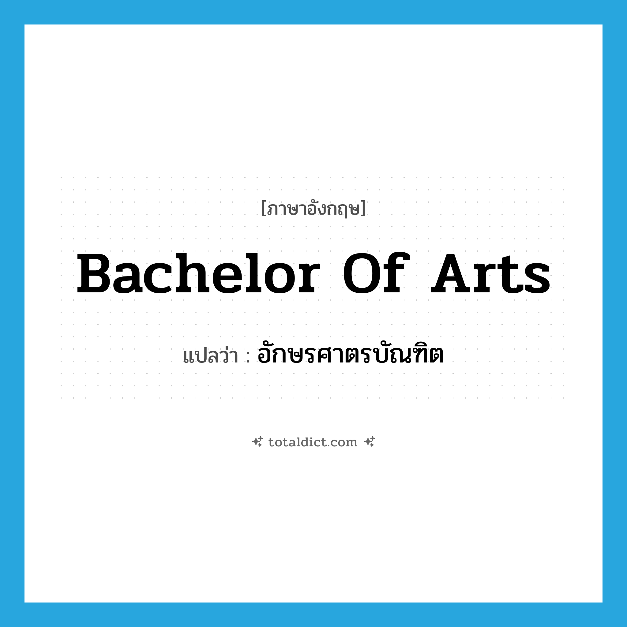 bachelor of arts แปลว่า?, คำศัพท์ภาษาอังกฤษ Bachelor of Arts แปลว่า อักษรศาตรบัณฑิต ประเภท N หมวด N