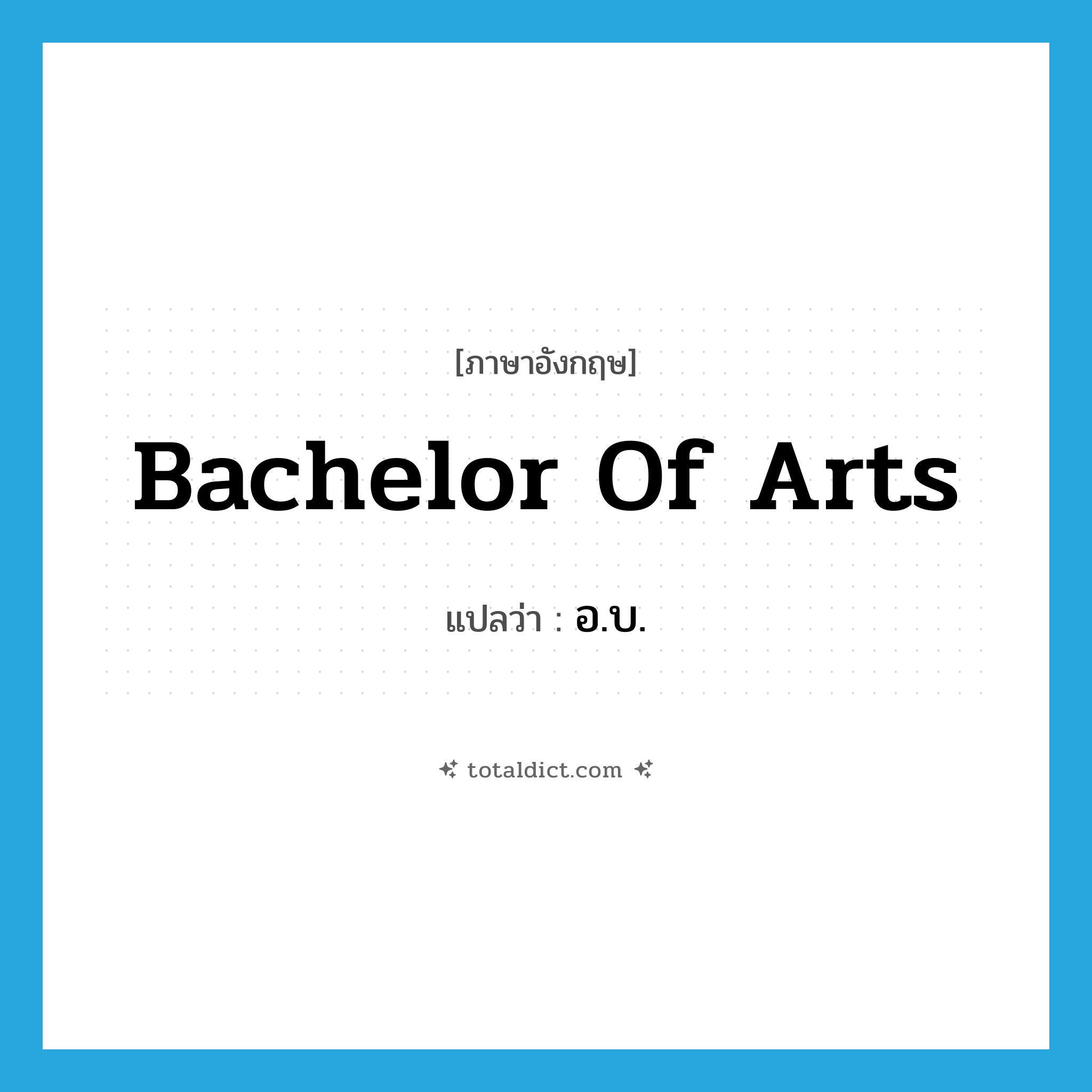 bachelor of arts แปลว่า?, คำศัพท์ภาษาอังกฤษ bachelor of arts แปลว่า อ.บ. ประเภท N หมวด N