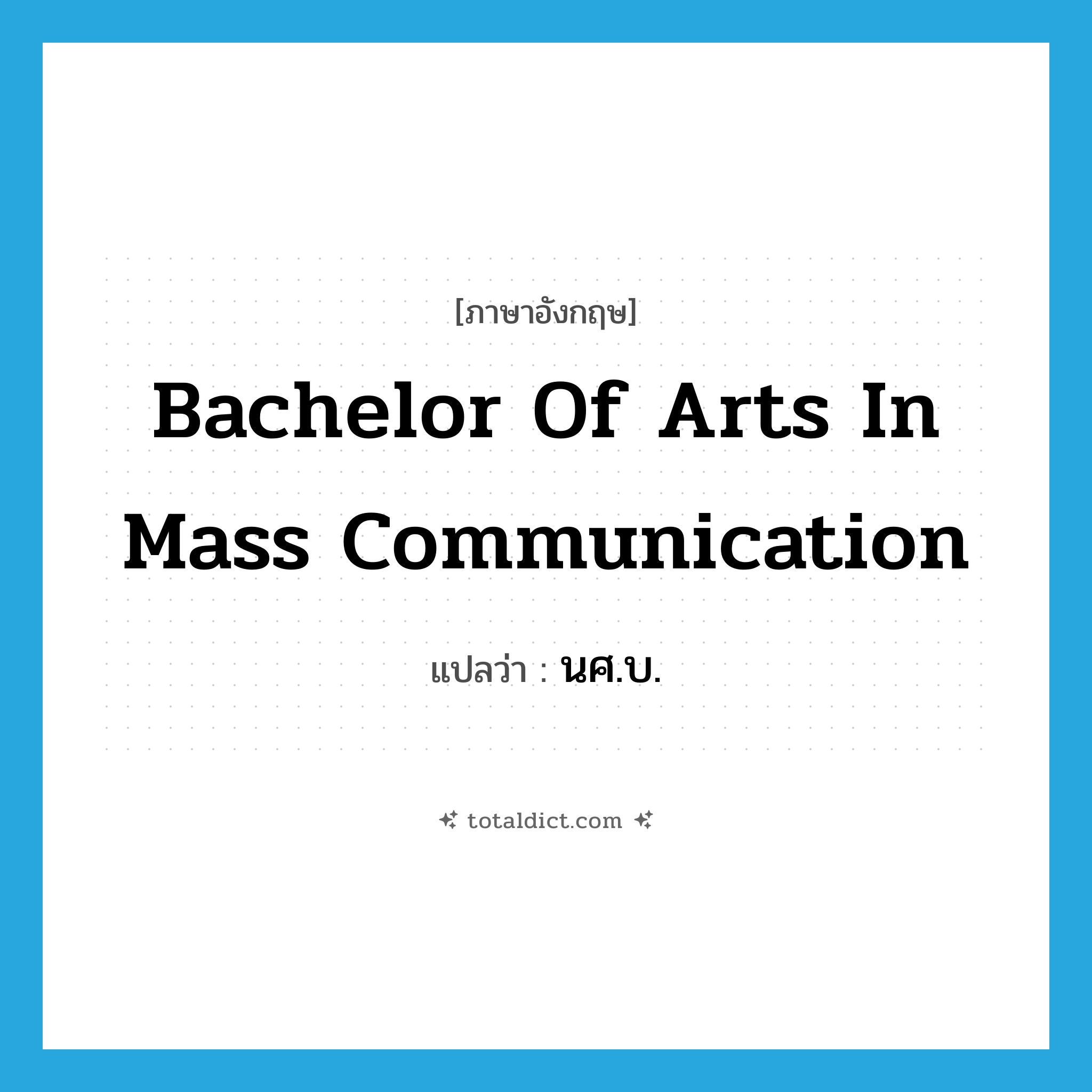Bachelor of Arts in Mass Communication แปลว่า?, คำศัพท์ภาษาอังกฤษ Bachelor of Arts in Mass Communication แปลว่า นศ.บ. ประเภท N หมวด N